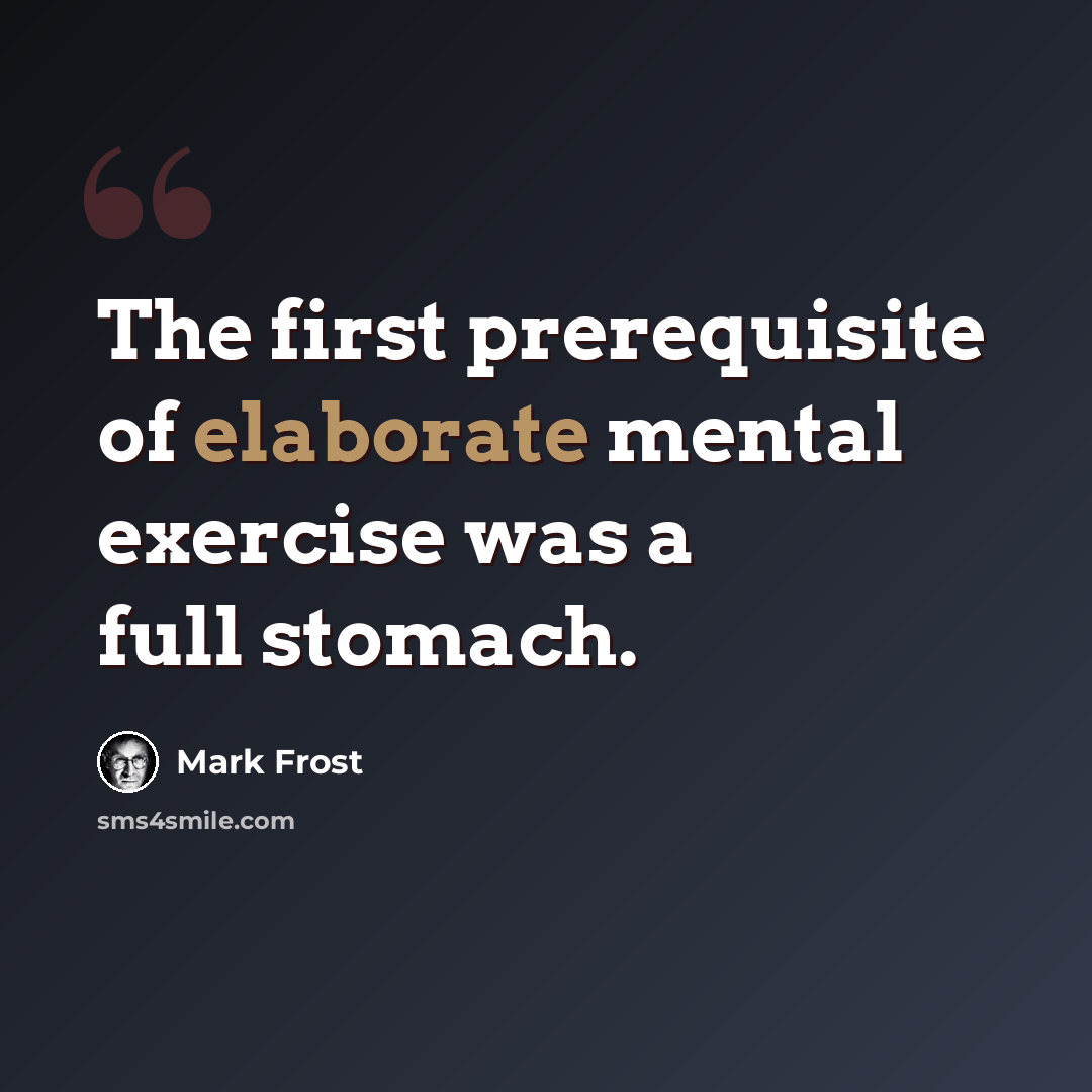 “The first prerequisite of elaborate mental exercise was a full stomach.” quote by Mark Frost
