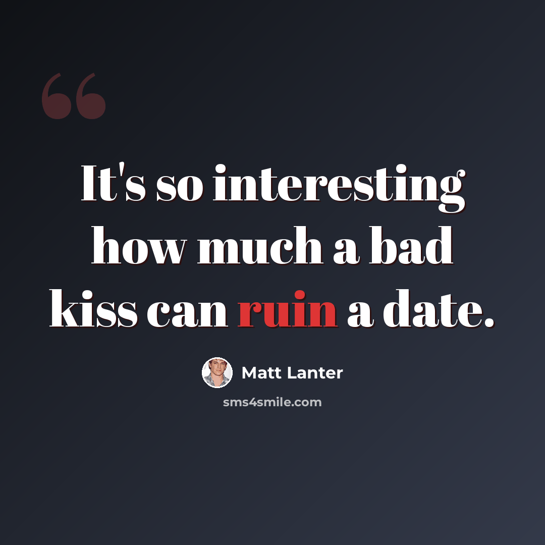“It's so interesting how much a bad kiss can ruin a date.” quote by Matt Lanter