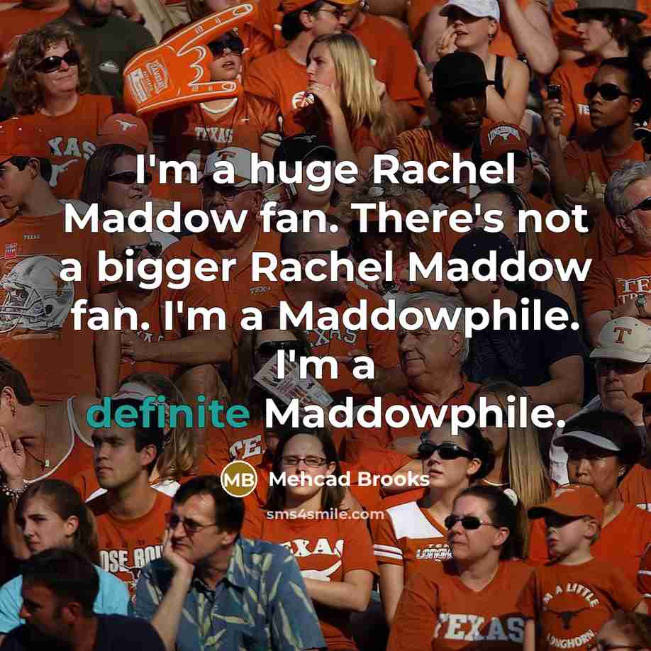 “I'm a huge Rachel Maddow fan. There's not a bigger Rachel Maddow fan. I'm a Maddowphile. I'm a definite Maddowphile.” quote by Mehcad Brooks