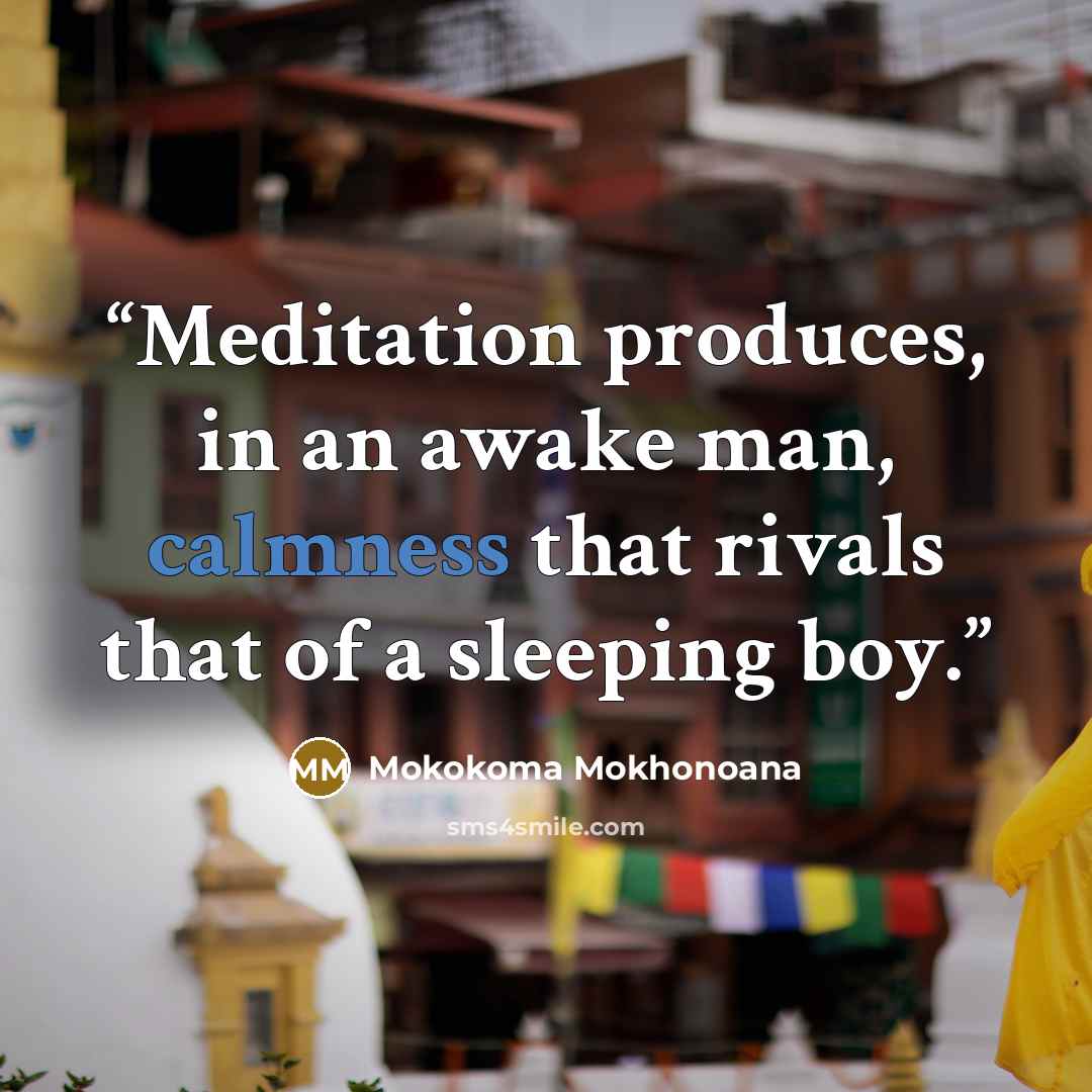 “Meditation produces, in an awake man, calmness that rivals that of a sleeping boy.” quote by Mokokoma Mokhonoana