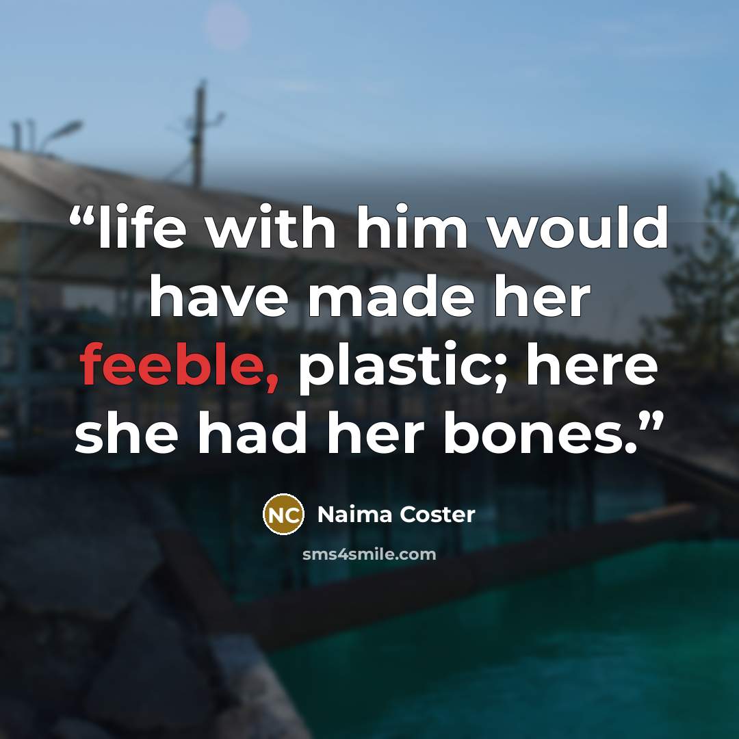 “life with him would have made her feeble, plastic; here she had her bones.” quote by Naima Coster