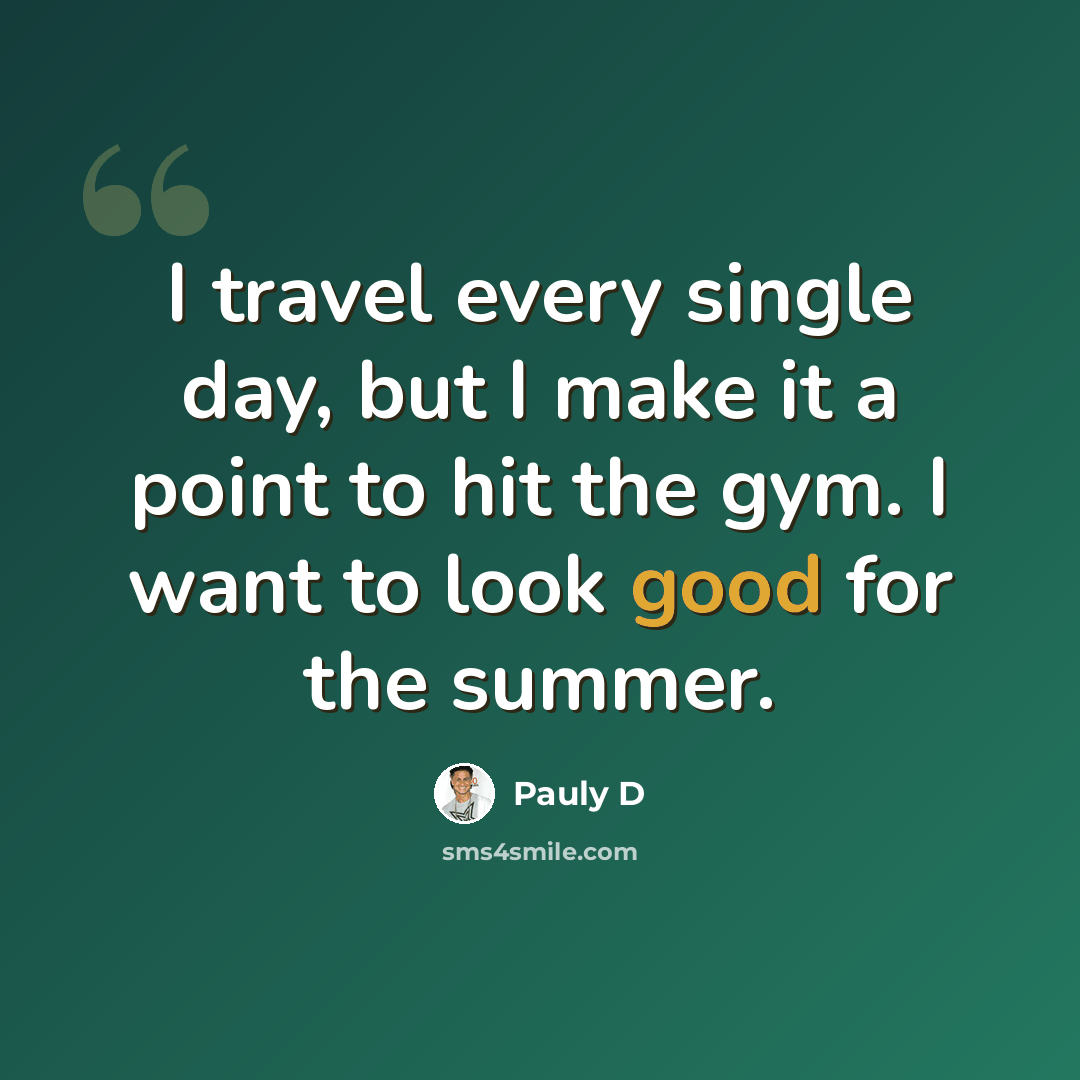 “I travel every single day, but I make it a point to hit the gym. I want to look good for the summer.” quote by Pauly D