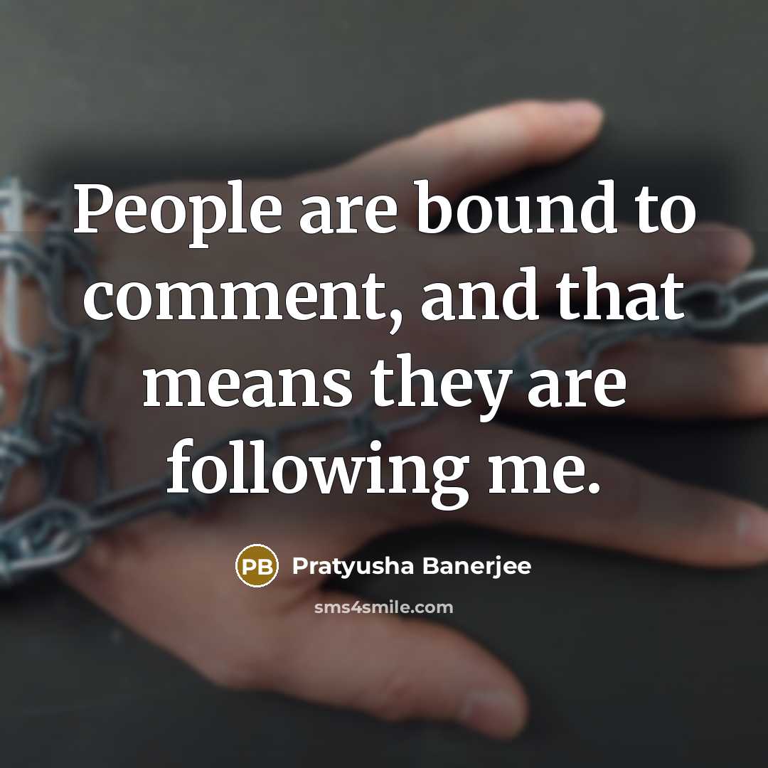 “People are bound to comment, and that means they are following me.” quote by Pratyusha Banerjee