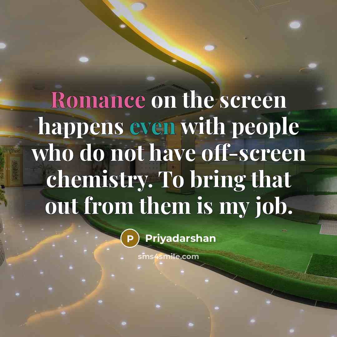 “Romance on the screen happens even with people who do not have off-screen chemistry. To bring that out from them is my job.” quote by Priyadarshan