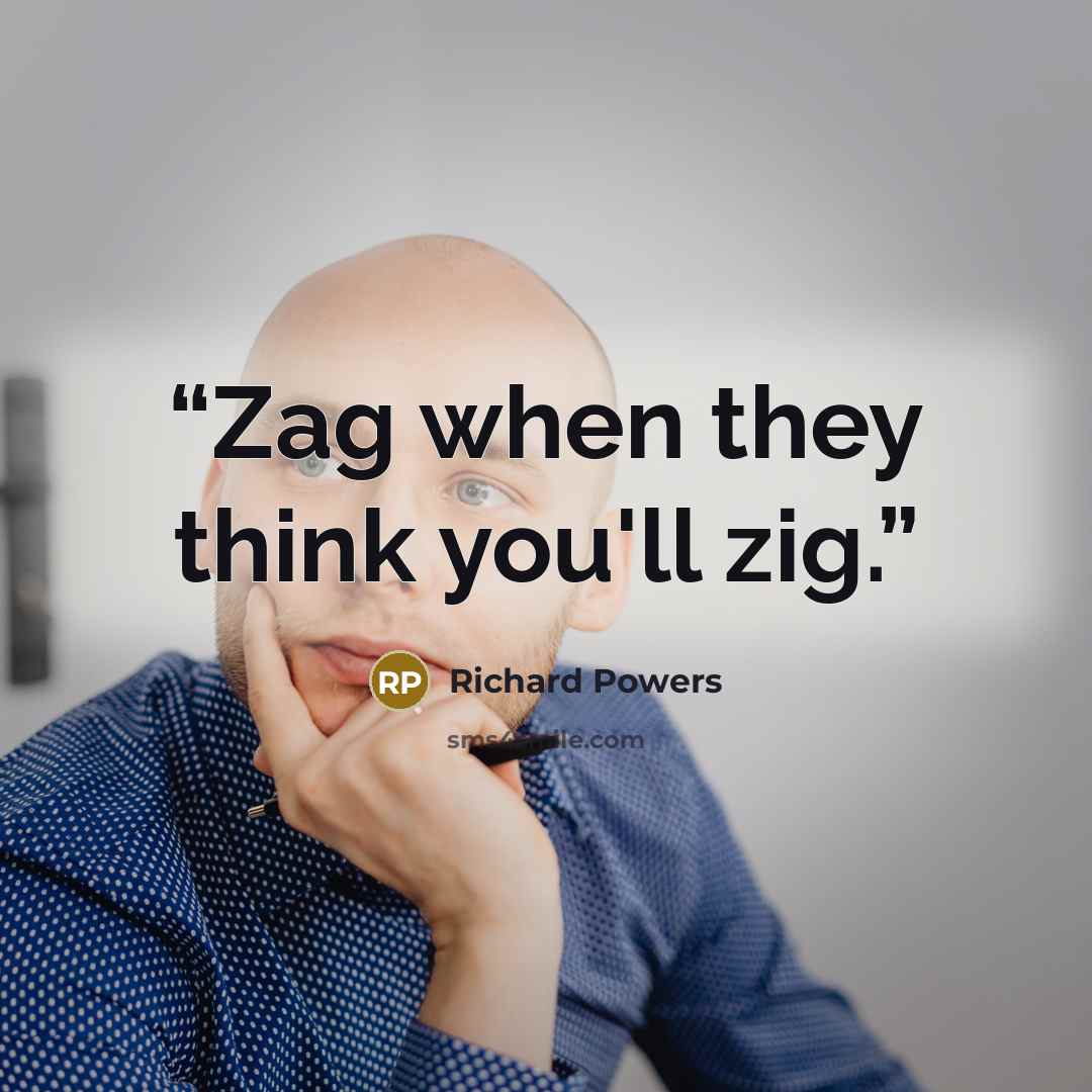 “Zag when they think you'll zig.” quote by Richard Powers