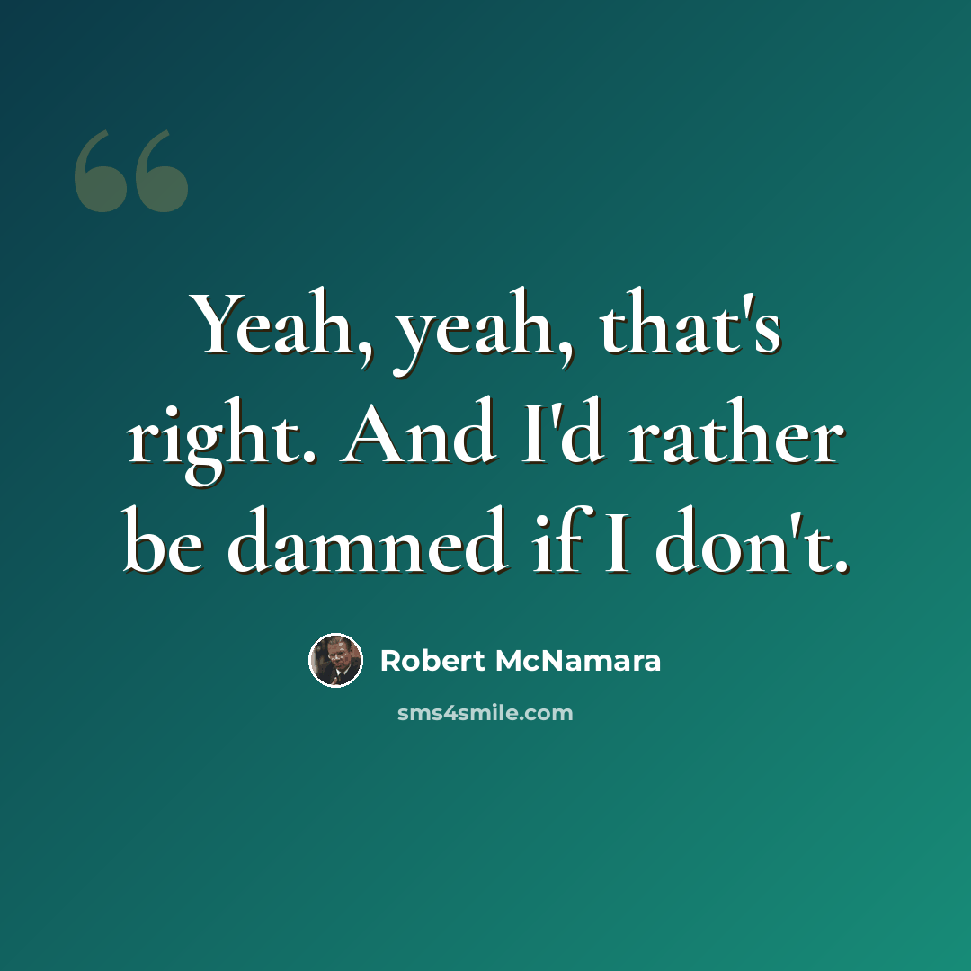 “Yeah, yeah, that's right. And I'd rather be damned if I don't.” quote by Robert McNamara