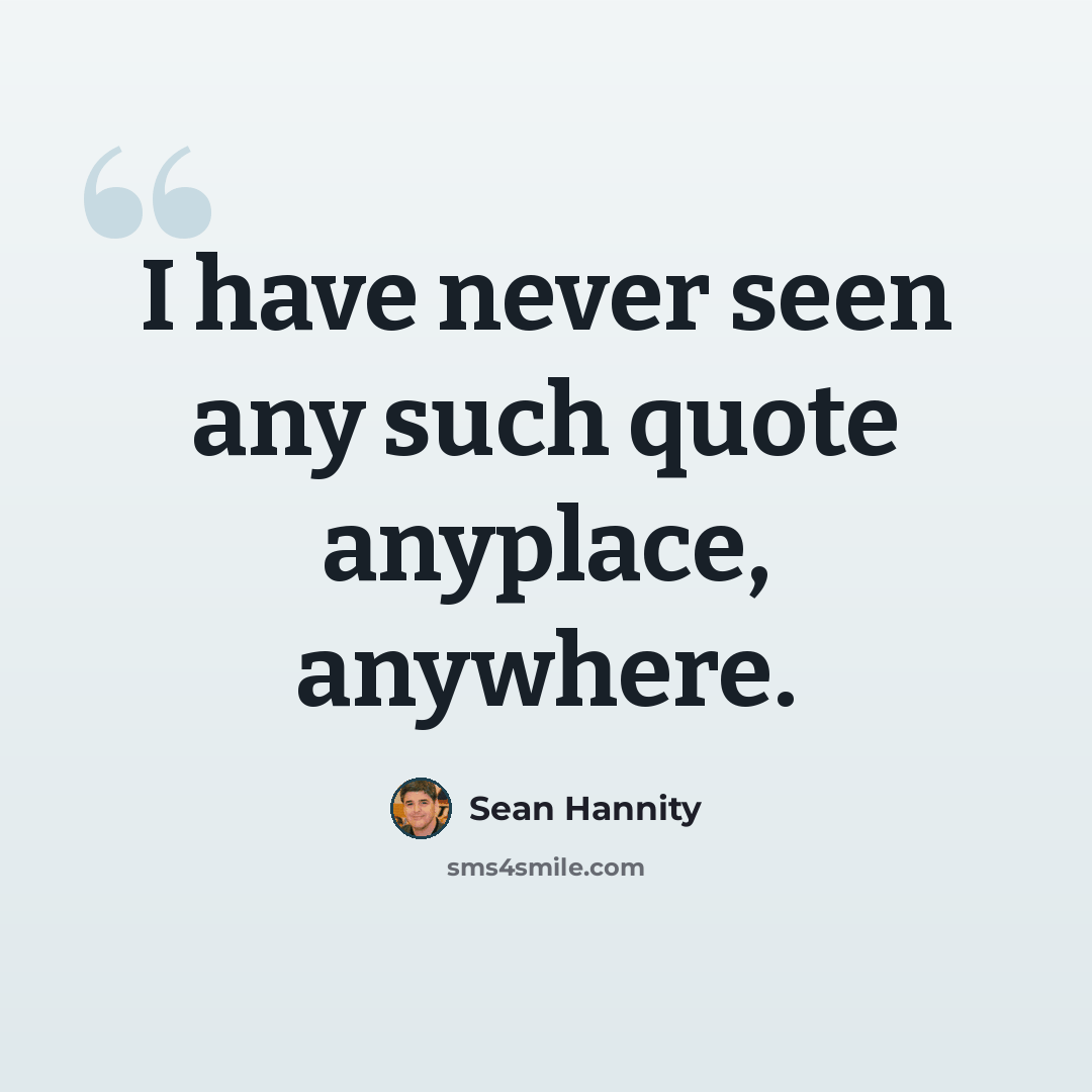 “I have never seen any such quote anyplace, anywhere.” quote by Sean Hannity