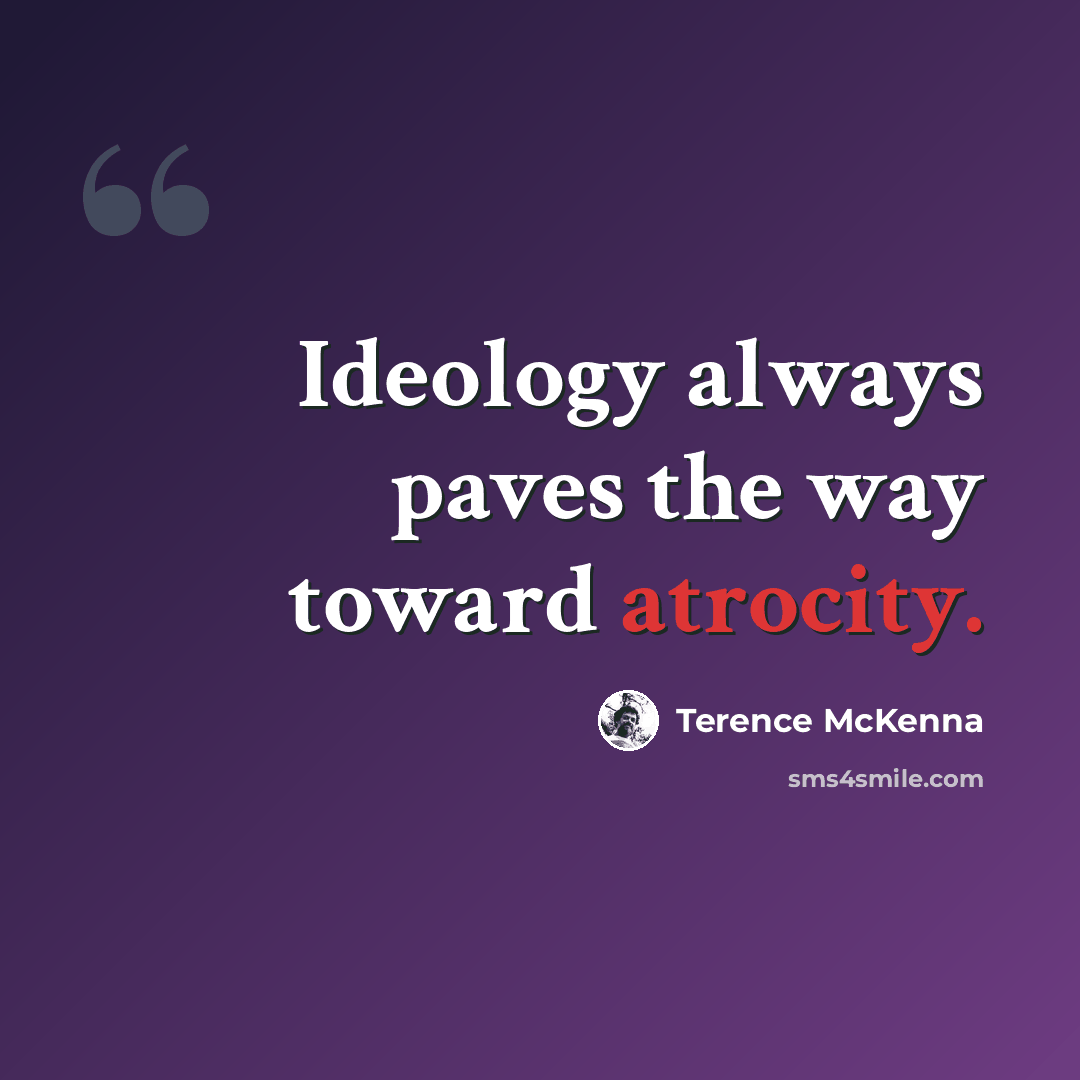 “Ideology always paves the way toward atrocity.” quote by Terence McKenna