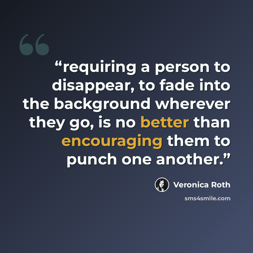 “requiring a person to disappear, to fade into the background wherever they go, is no better than encouraging them to punch one another.” quote by Veronica Roth