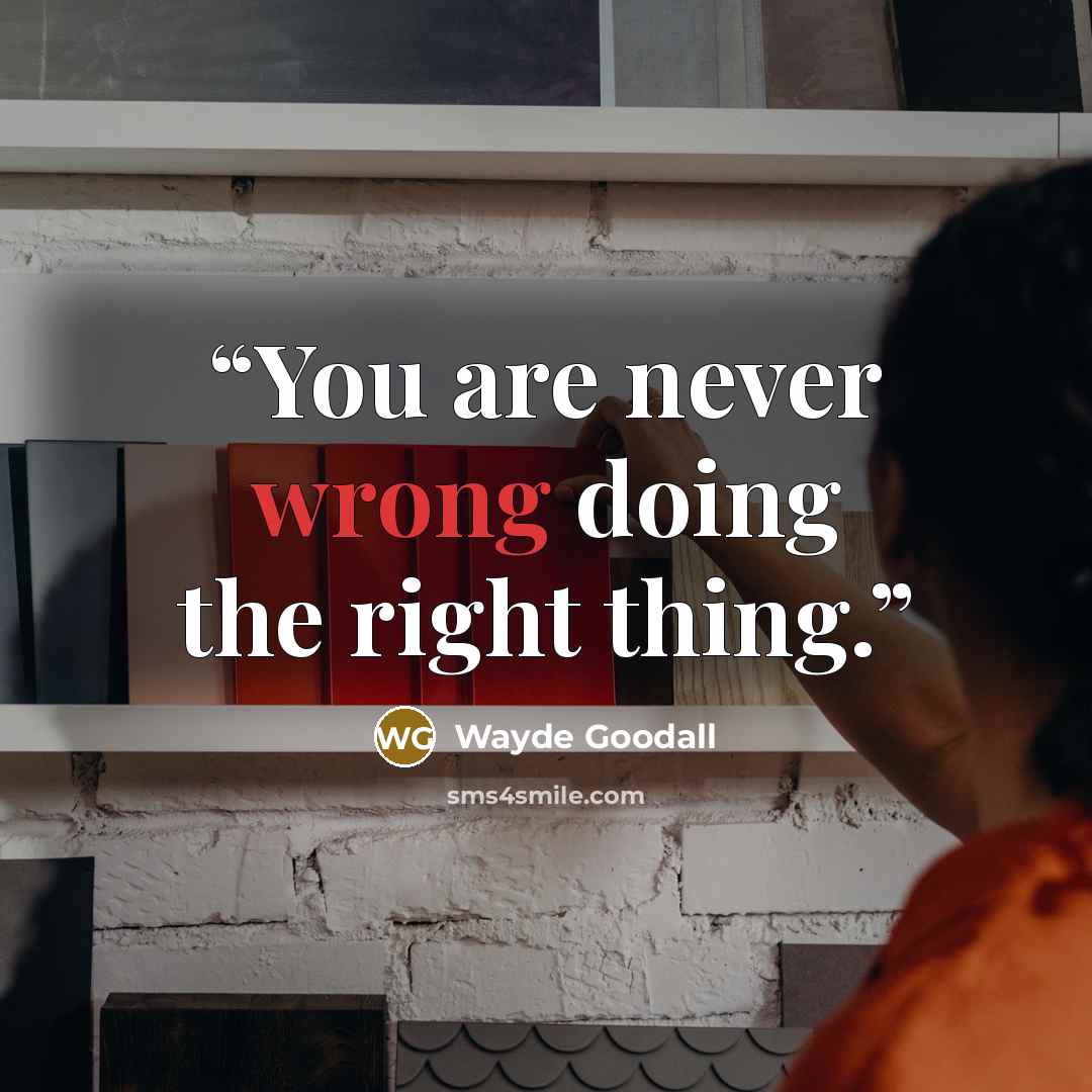 “You are never wrong doing the right thing.” quote by Wayde Goodall
