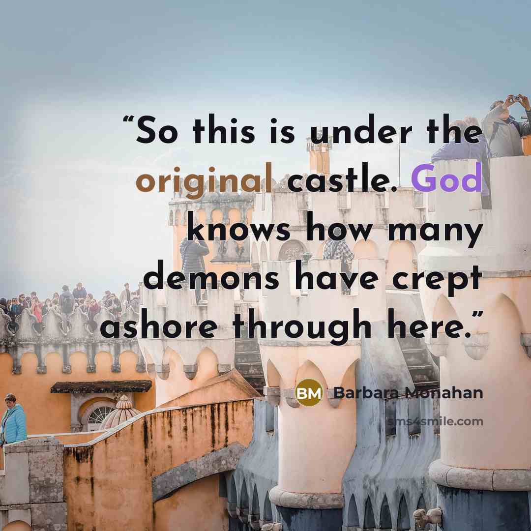 “So this is under the original castle. God knows how many demons have crept ashore through here.” quote by Barbara Monahan