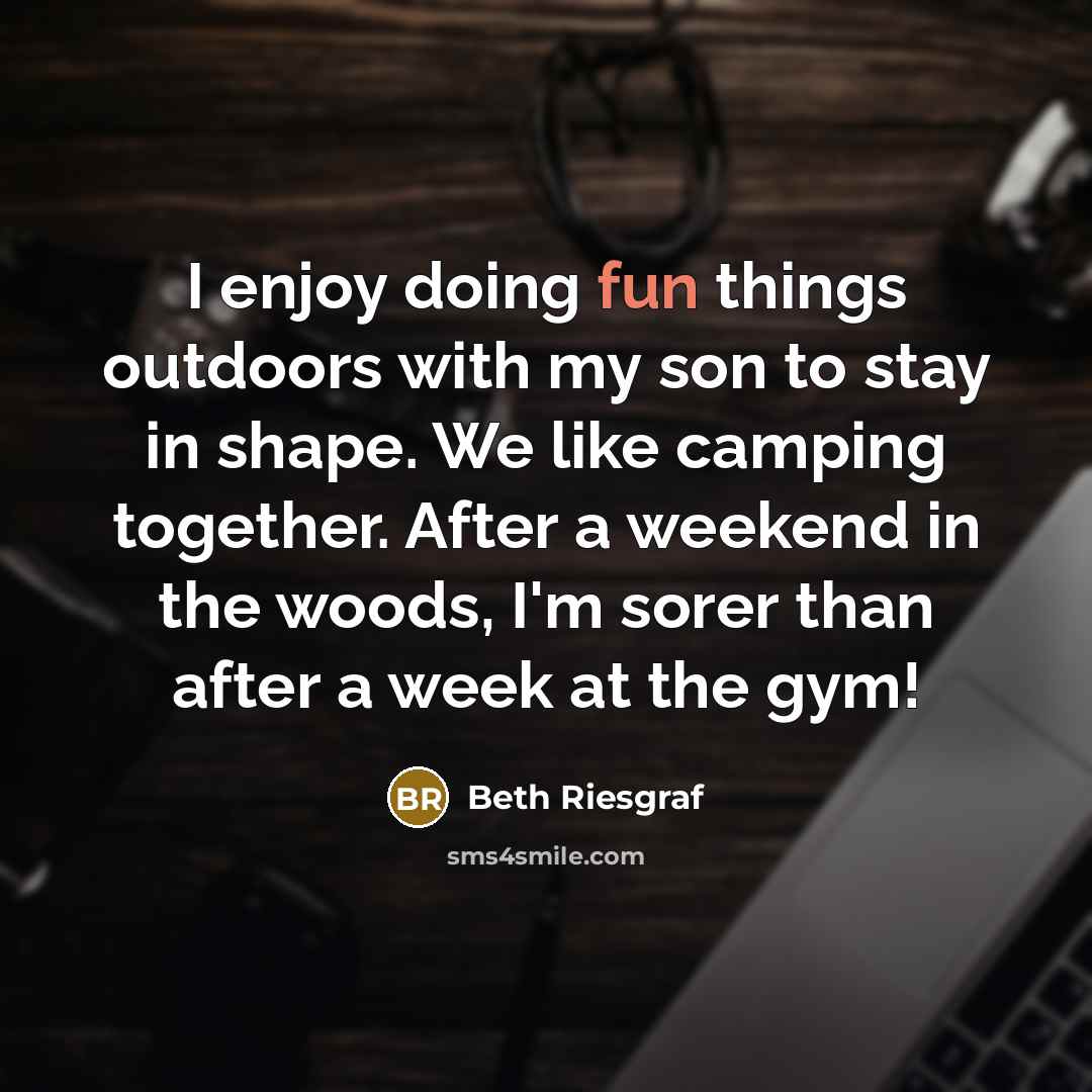 “I enjoy doing fun things outdoors with my son to stay in shape. We like camping together. After a weekend in the woods, I'm sorer than after a week at the gym!” quote by Beth Riesgraf