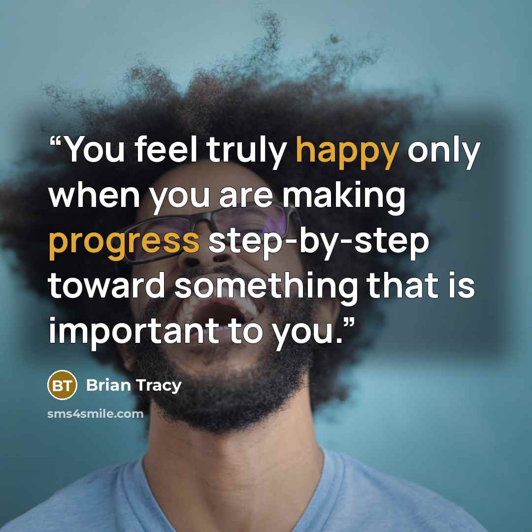 “You feel truly happy only when you are making progress step-by-step toward something that is important to you.” quote by Brian Tracy
