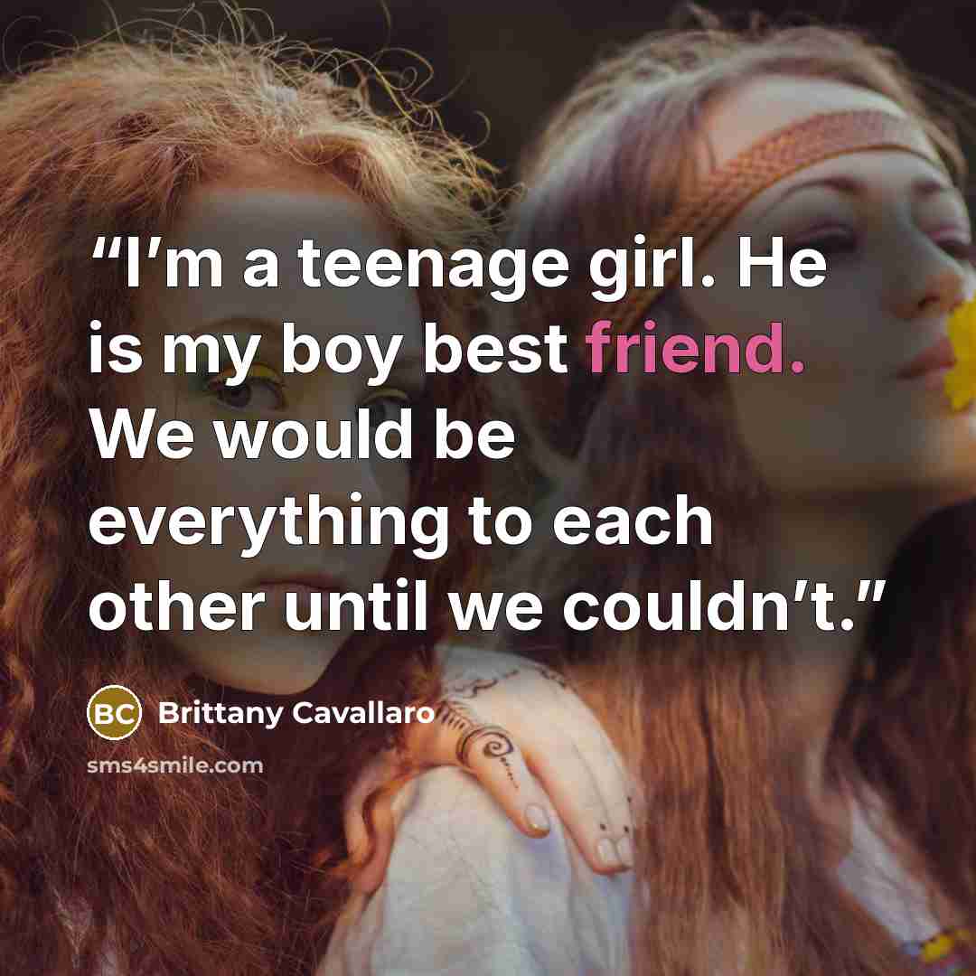 “I’m a teenage girl. He is my boy best friend. We would be everything to each other until we couldn’t.” quote by Brittany Cavallaro