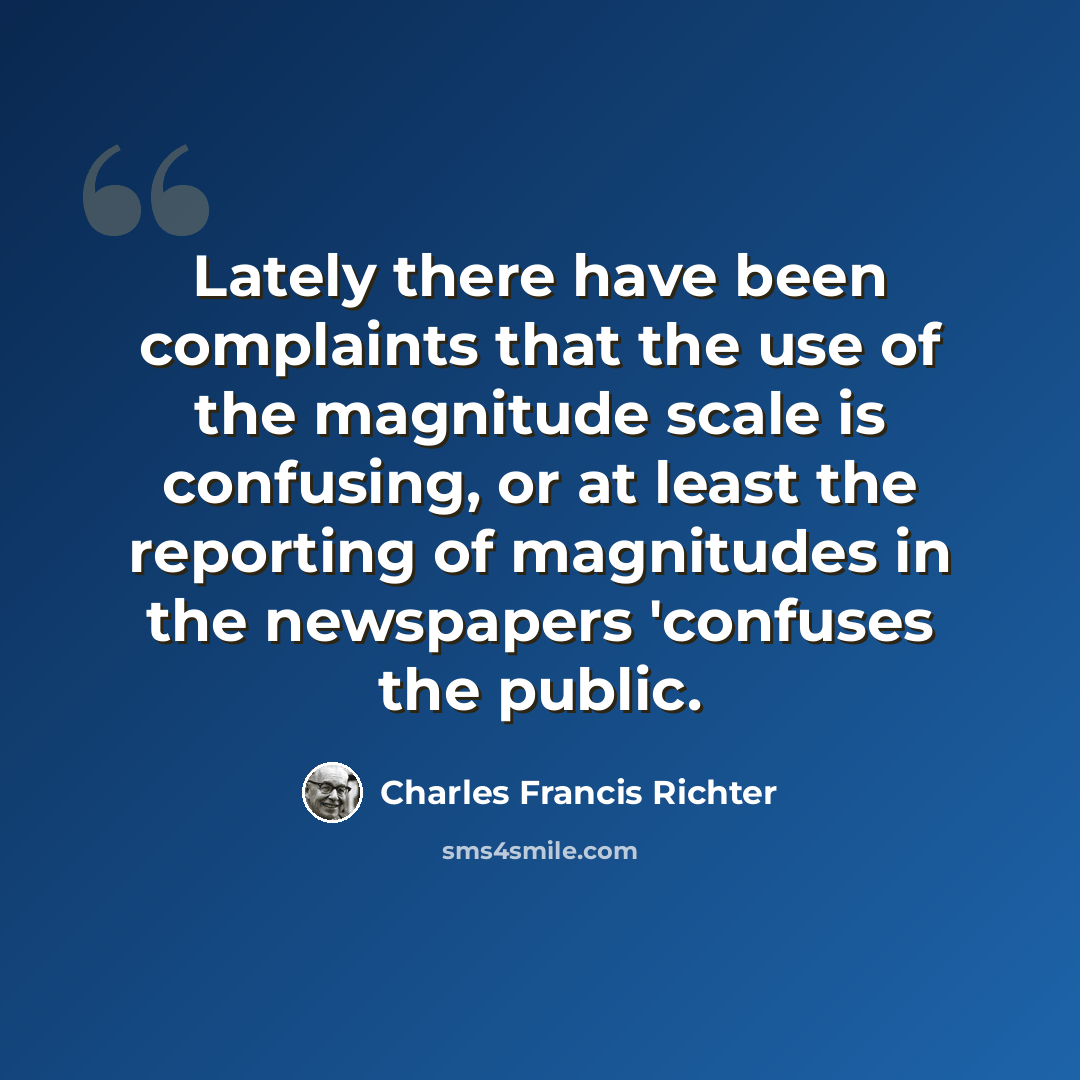 “Lately there have been complaints that the use of the magnitude scale is confusing, or at least the reporting of magnitudes in the newspapers 'confuses the public.” quote by Charles Francis Richter
