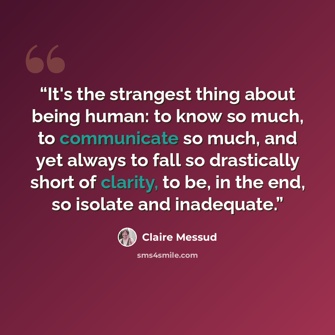 “It's the strangest thing about being human: to know so much, to communicate so much, and yet always to fall so drastically short of clarity, to be, in the end, so isolate and inadequate.” quote by Claire Messud