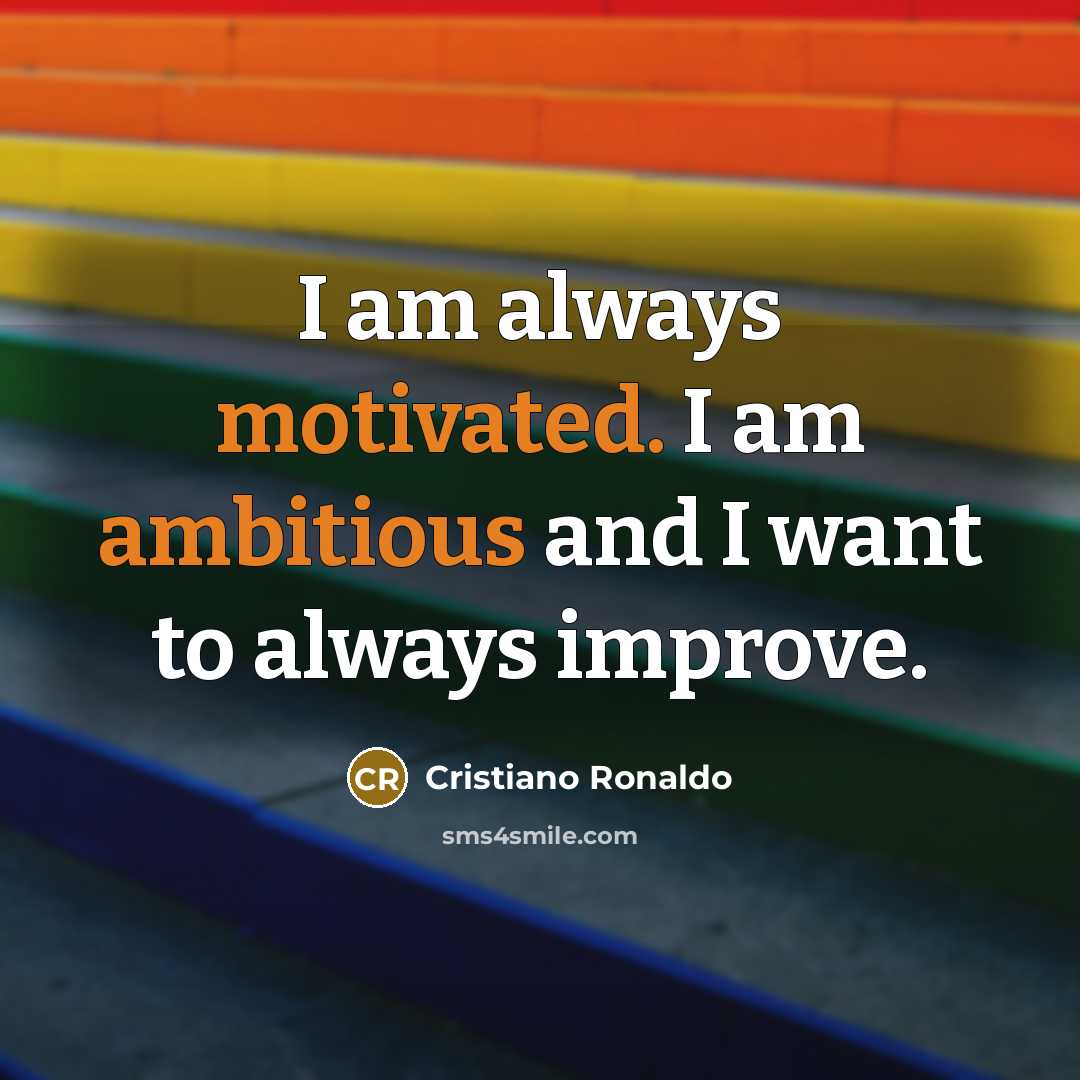 “I am always motivated. I am ambitious and I want to always improve.” quote by Cristiano Ronaldo