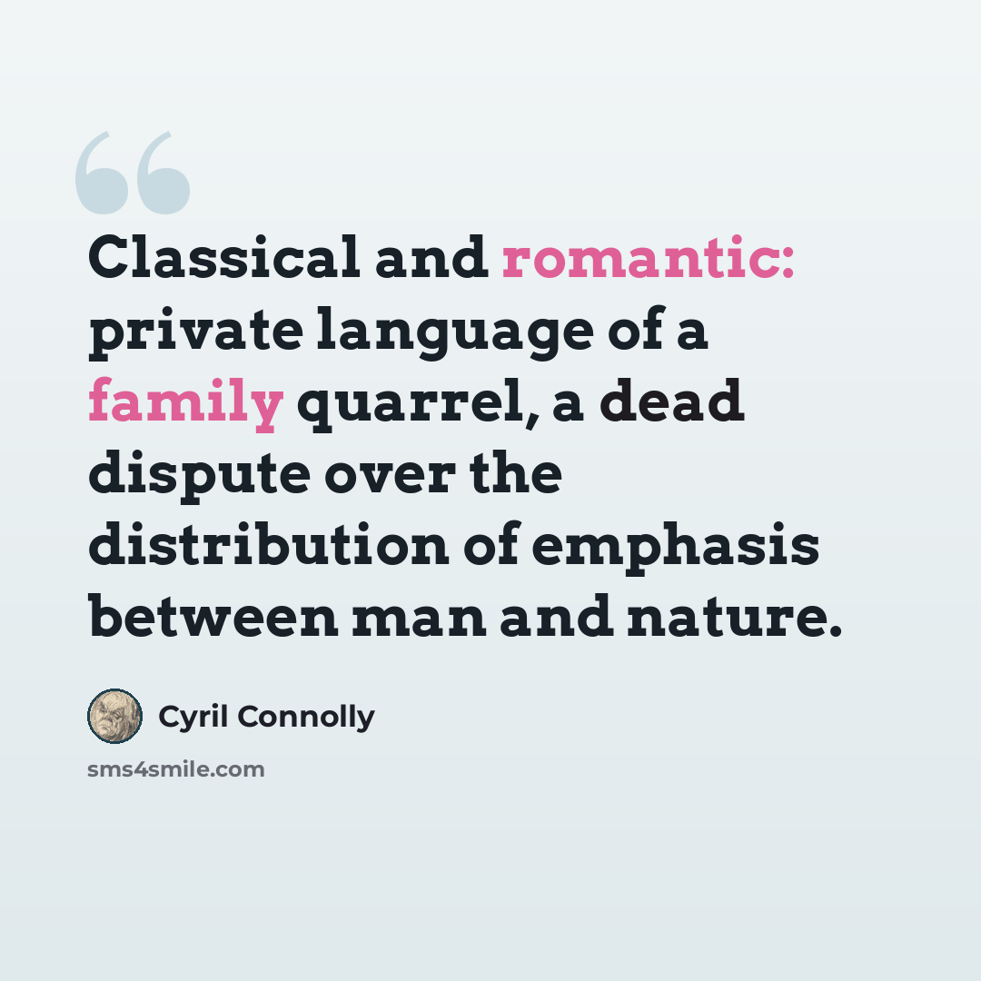 “Classical and romantic: private language of a family quarrel, a dead dispute over the distribution of emphasis between man and nature.” quote by Cyril Connolly