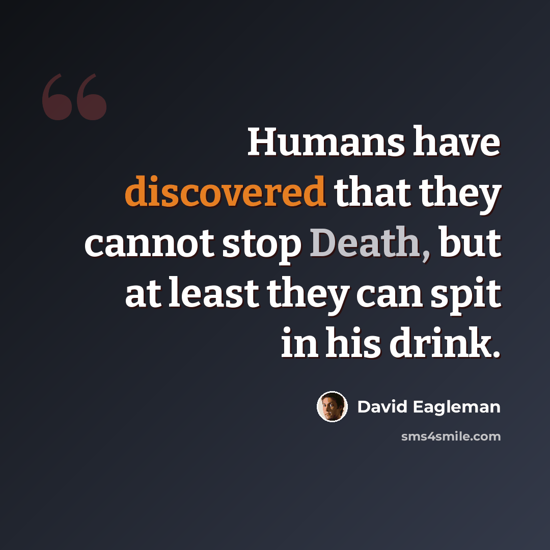 “Humans have discovered that they cannot stop Death, but at least they can spit in his drink.” quote by David Eagleman