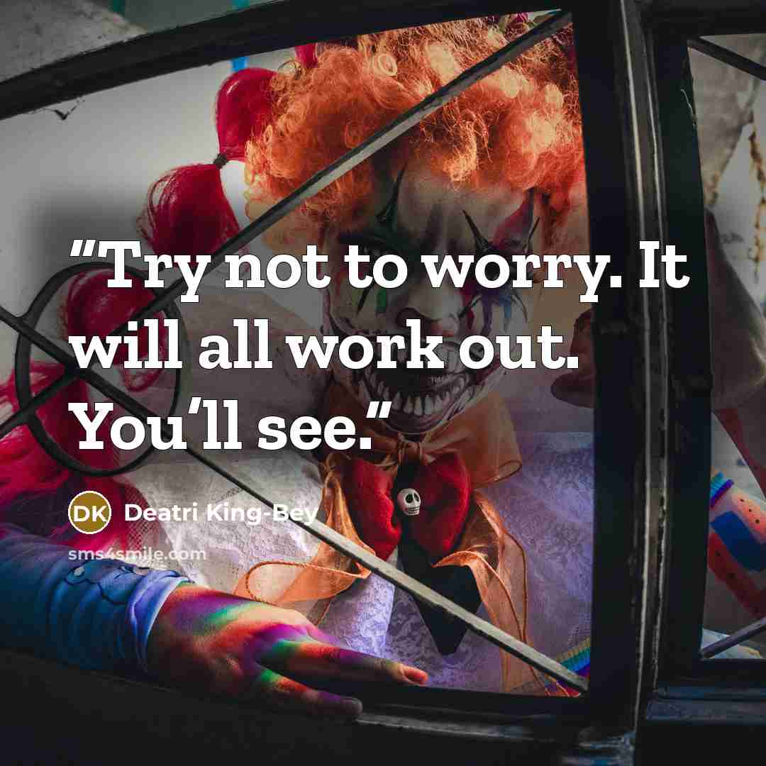 “Try not to worry. It will all work out. You’ll see.” quote by Deatri King-Bey