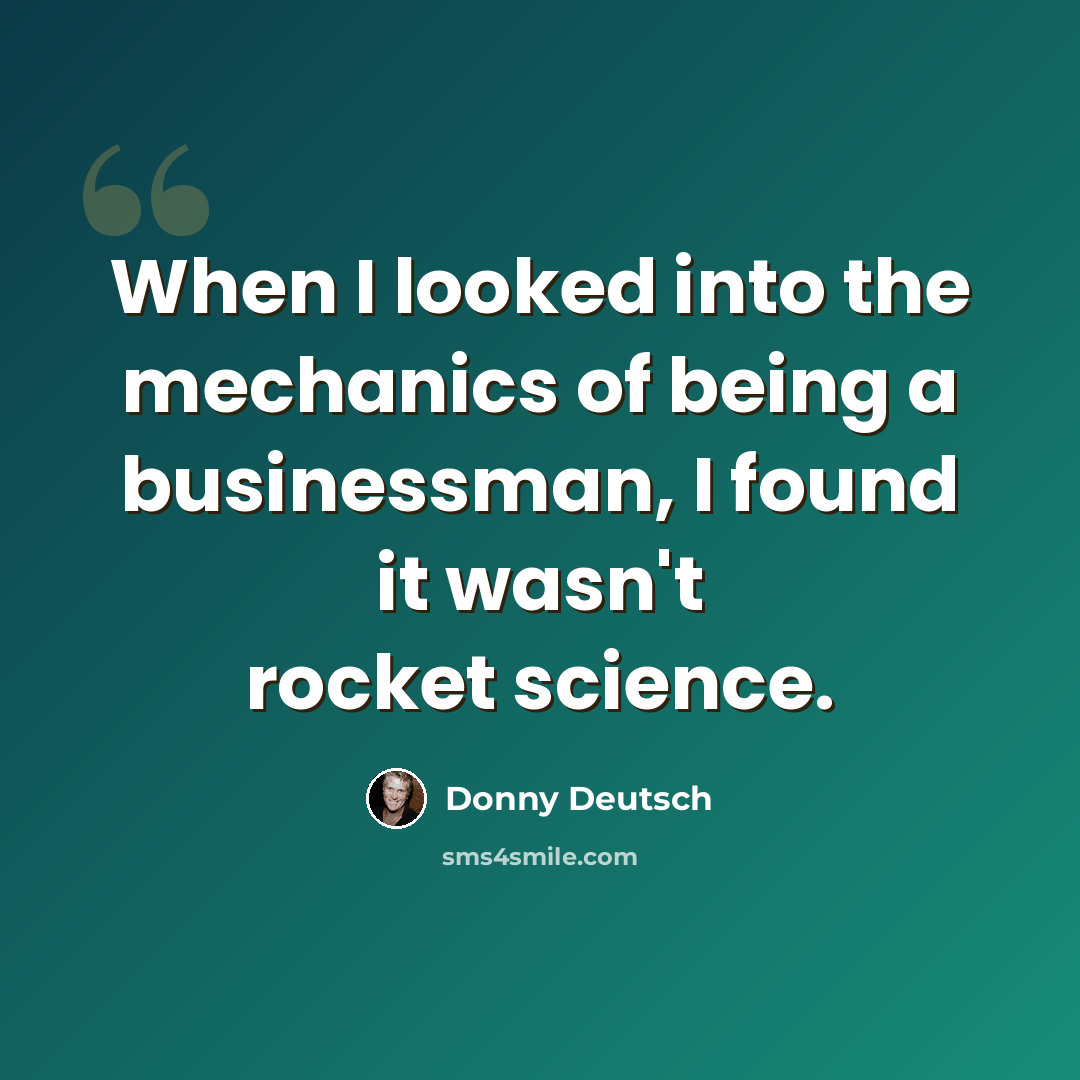 “When I looked into the mechanics of being a businessman, I found it wasn't rocket science.” quote by Donny Deutsch