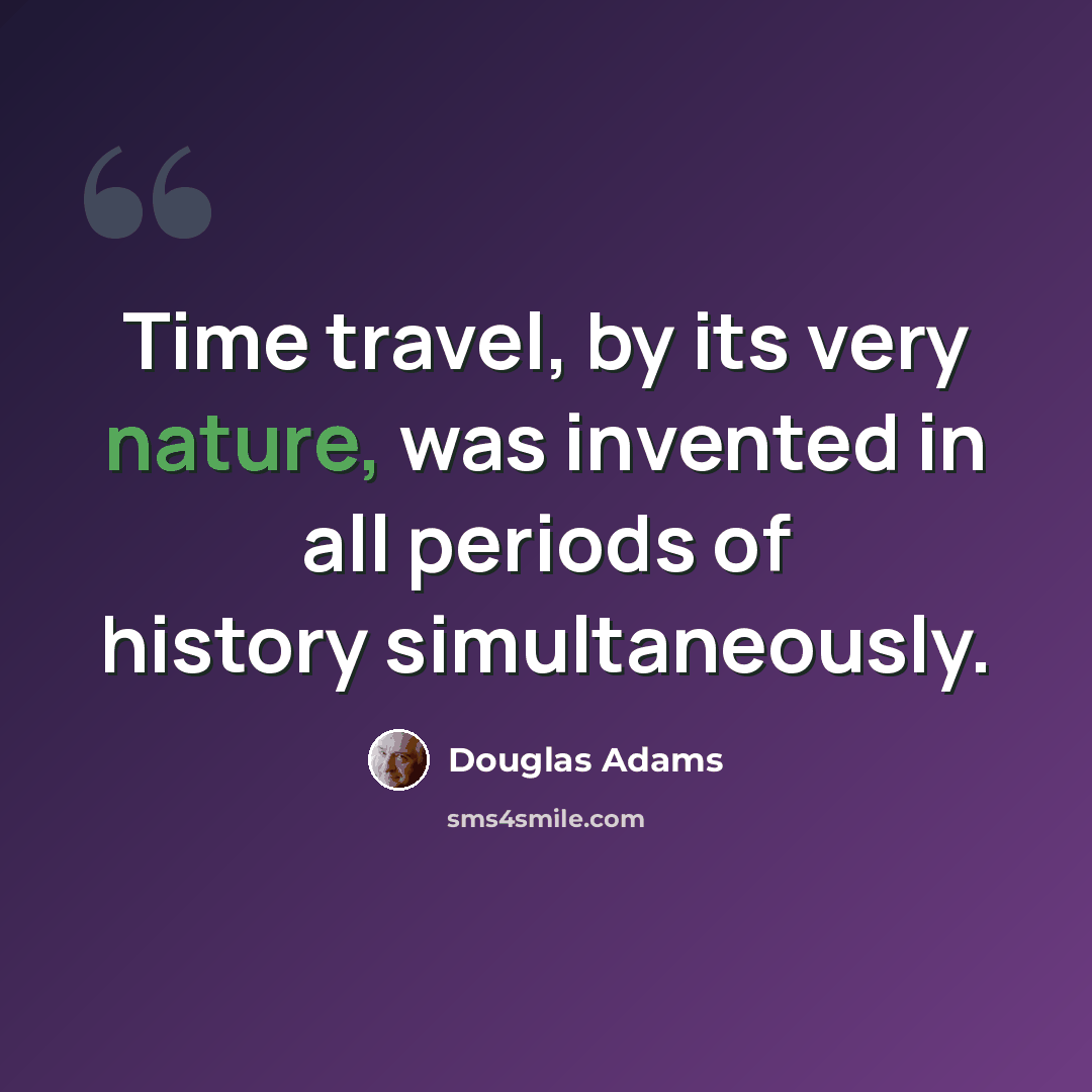 “Time travel, by its very nature, was invented in all periods of history simultaneously.” quote by Douglas Adams