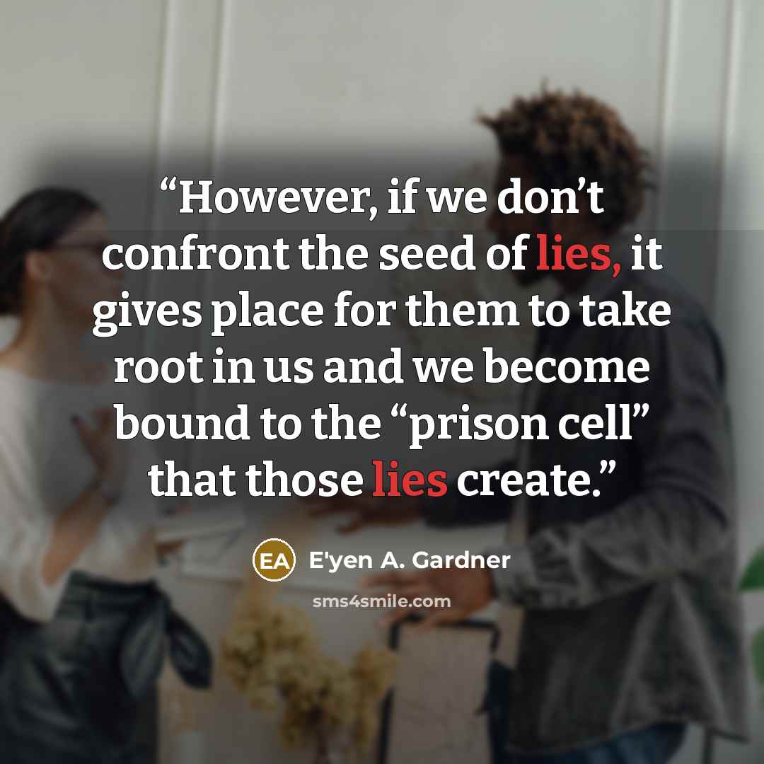 “However, if we don’t confront the seed of lies, it gives place for them to take root in us and we become bound to the “prison cell” that those lies create.” quote by E'yen A. Gardner