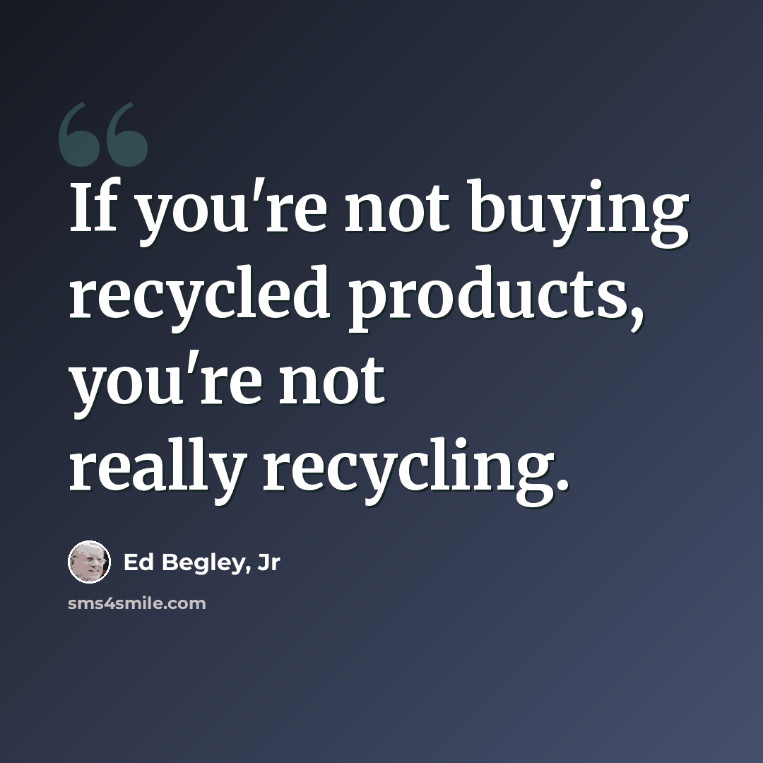 “If you're not buying recycled products, you're not really recycling.” quote by Ed Begley, Jr