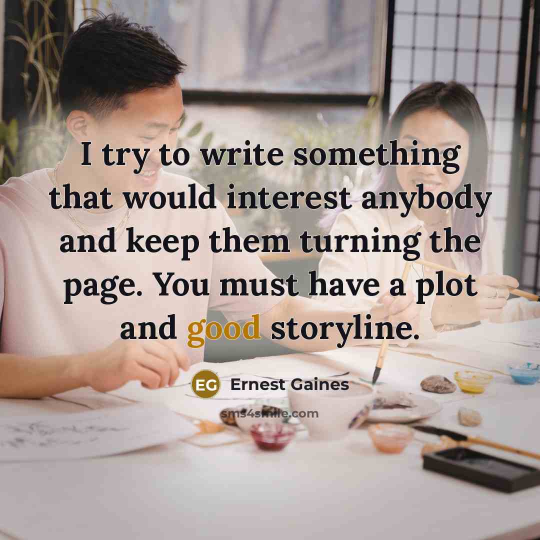 “I try to write something that would interest anybody and keep them turning the page. You must have a plot and good storyline.” quote by Ernest Gaines