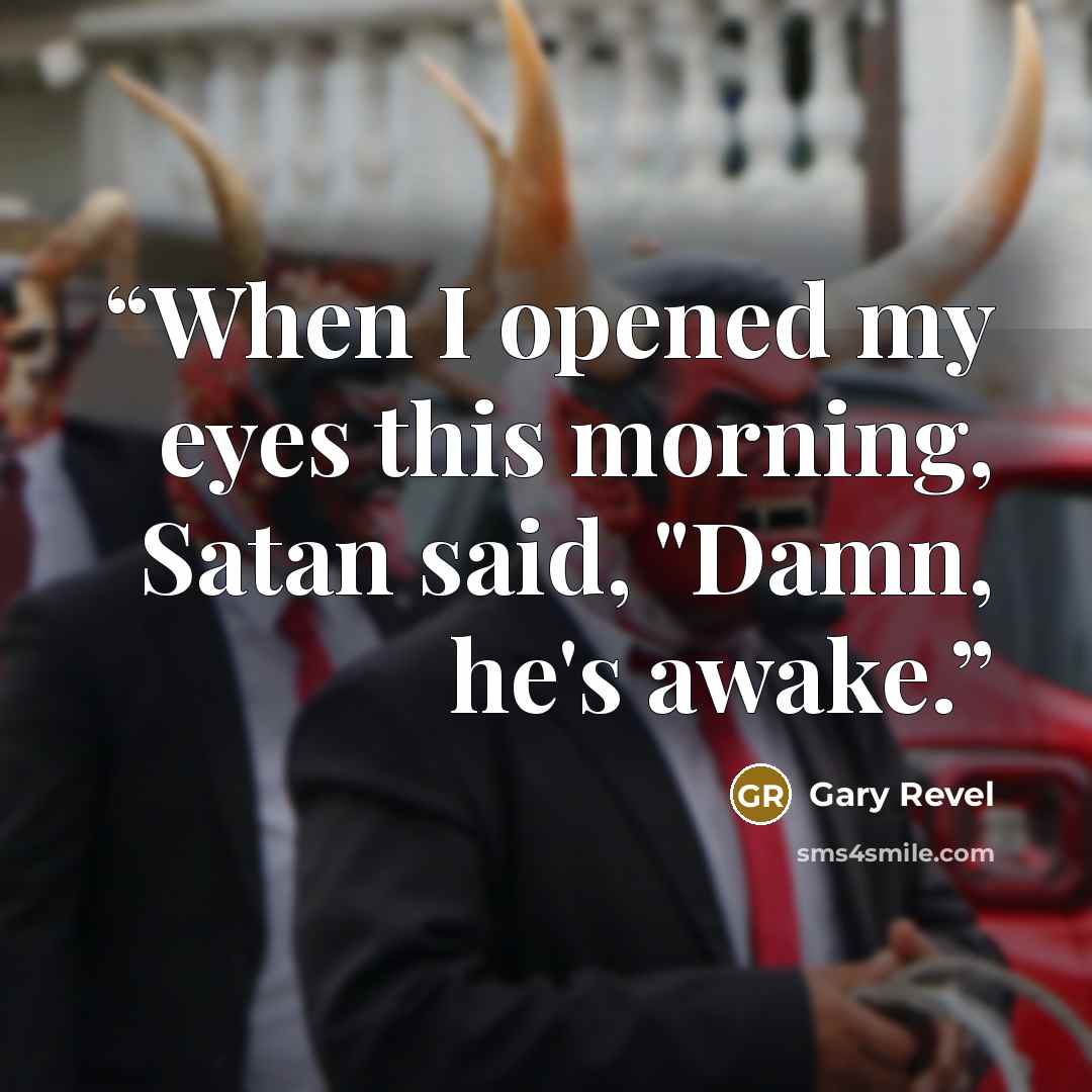 “When I opened my eyes this morning, Satan said, "Damn, he's awake.” quote by Gary Revel