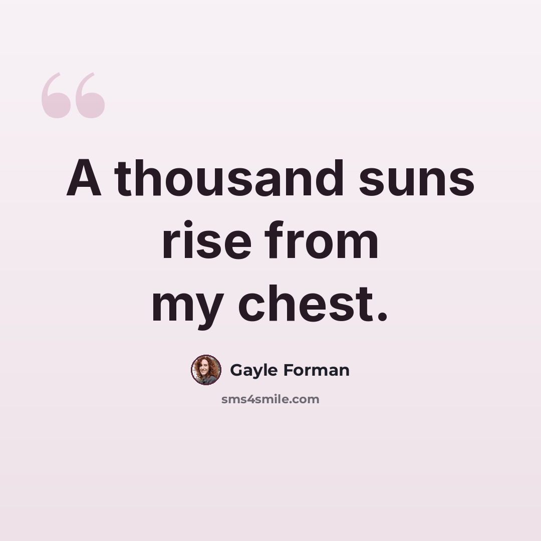 “A thousand suns rise from my chest.” quote by Gayle Forman