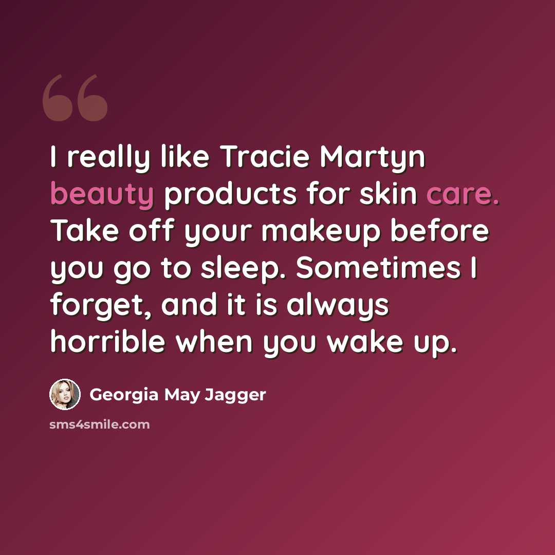 “I really like Tracie Martyn beauty products for skin care. Take off your makeup before you go to sleep. Sometimes I forget, and it is always horrible when you wake up.” quote by Georgia May Jagger