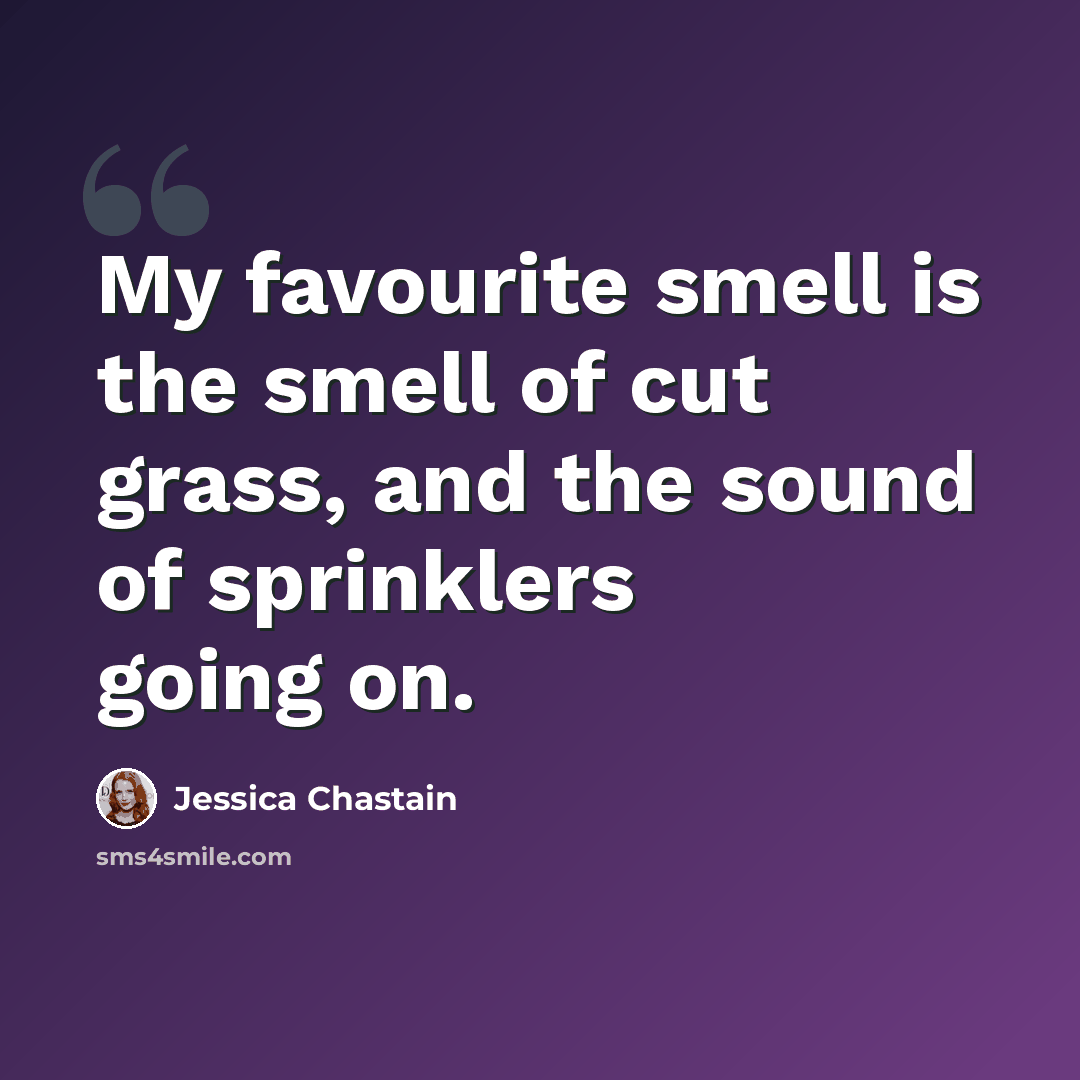 “My favourite smell is the smell of cut grass, and the sound of sprinklers going on.” quote by Jessica Chastain