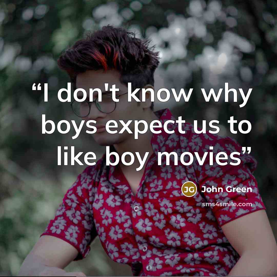 “I don't know why boys expect us to like boy movies” quote by John Green
