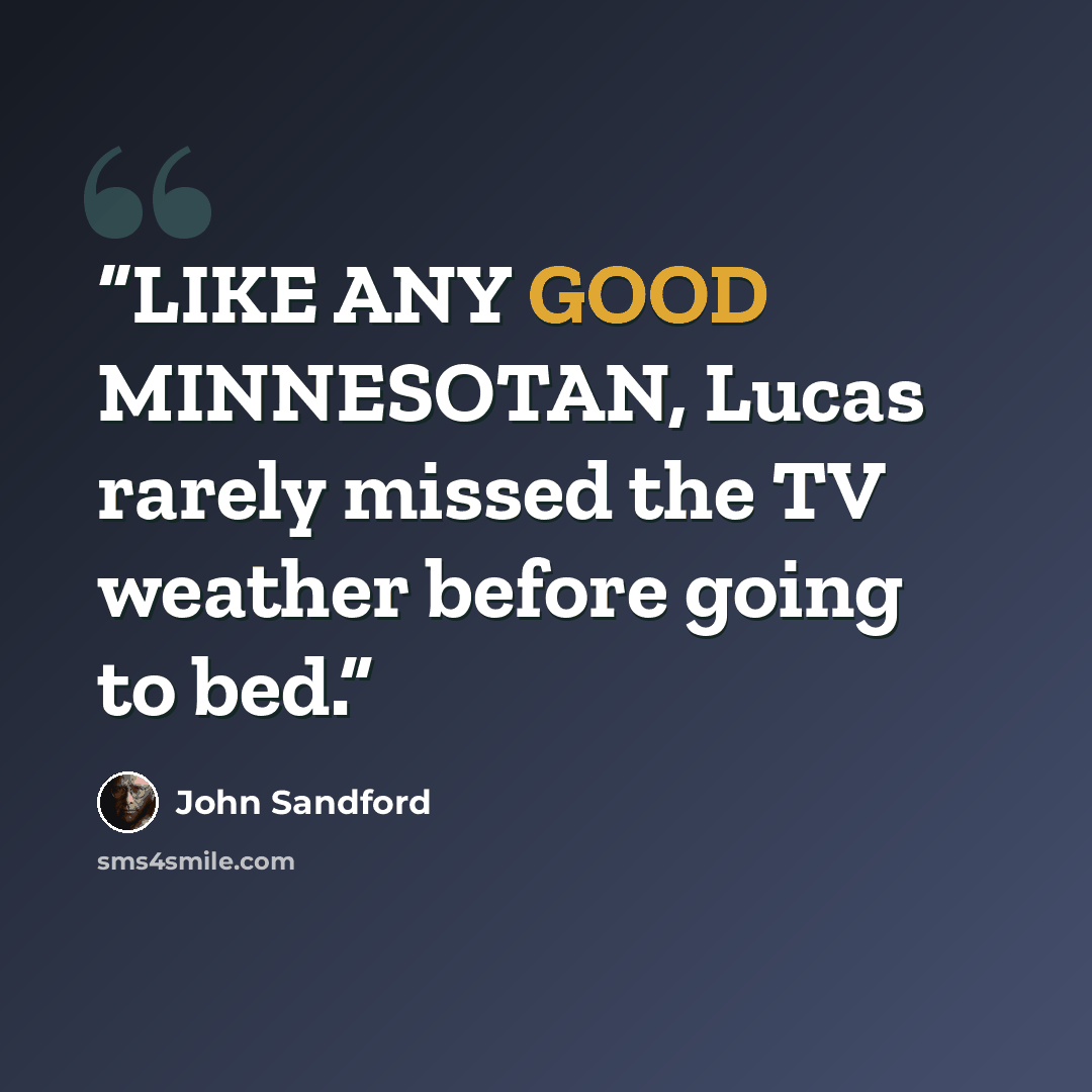 “LIKE ANY GOOD MINNESOTAN, Lucas rarely missed the TV weather before going to bed.” quote by John Sandford