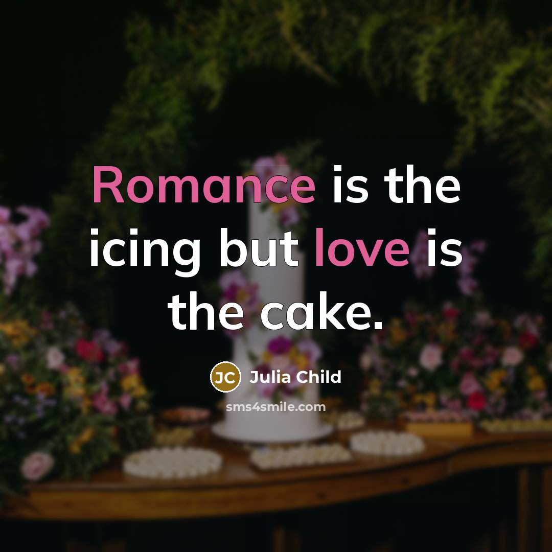 “Romance is the icing but love is the cake.” quote by Julia Child