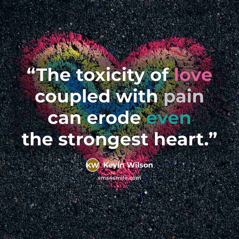 “The toxicity of love coupled with pain can erode even the strongest heart.” quote by Kevin Wilson