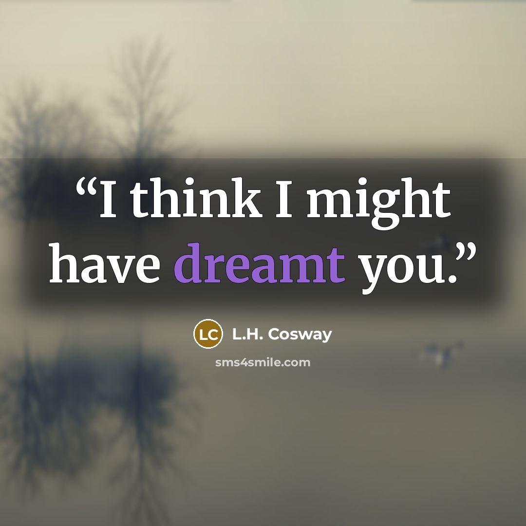 “I think I might have dreamt you.” quote by L.H. Cosway