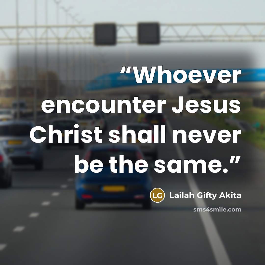 “Whoever encounter Jesus Christ shall never be the same.” quote by Lailah Gifty Akita