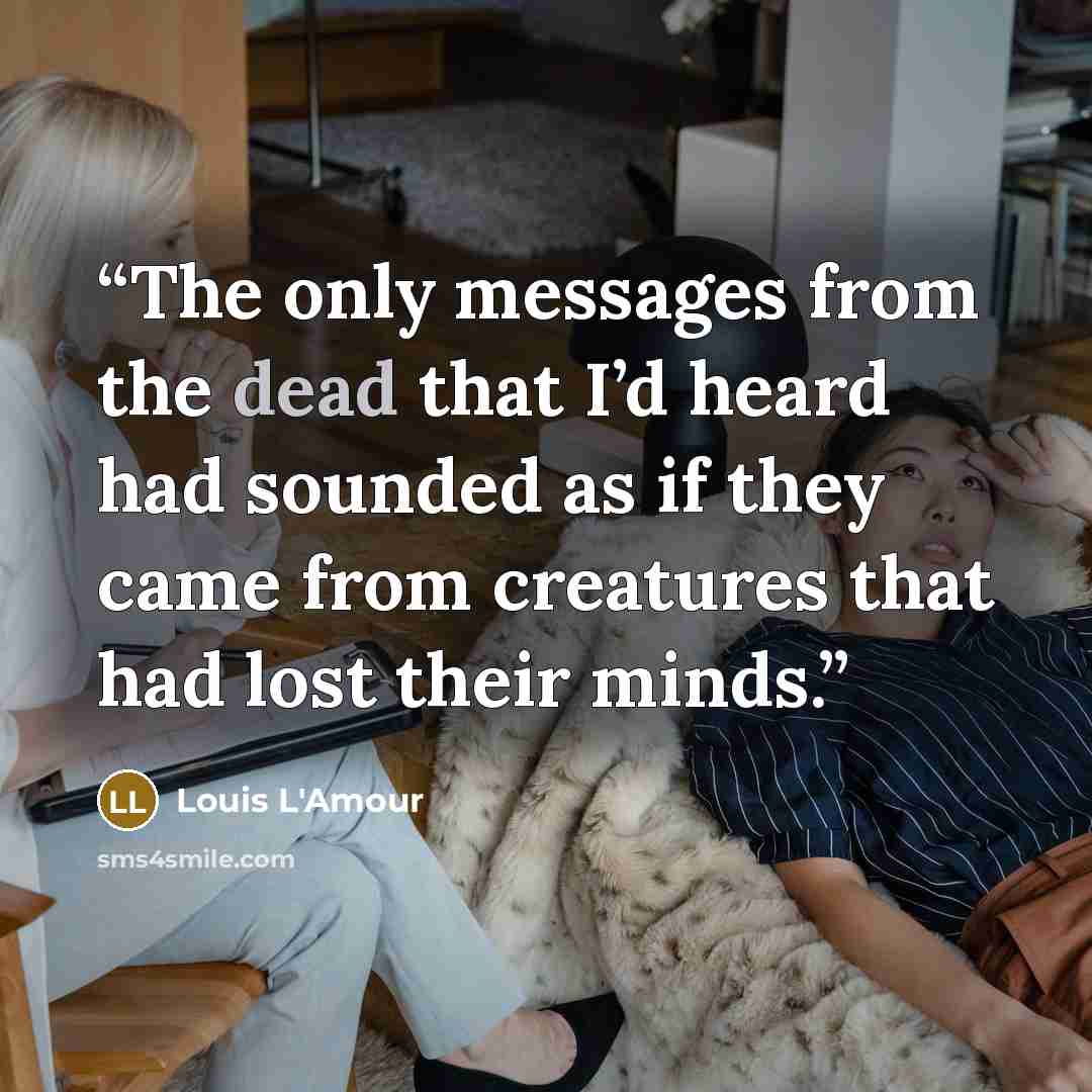“The only messages from the dead that I’d heard had sounded as if they came from creatures that had lost their minds.” quote by Louis L'Amour