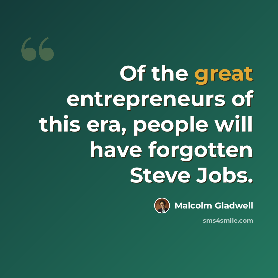 “Of the great entrepreneurs of this era, people will have forgotten Steve Jobs.” quote by Malcolm Gladwell