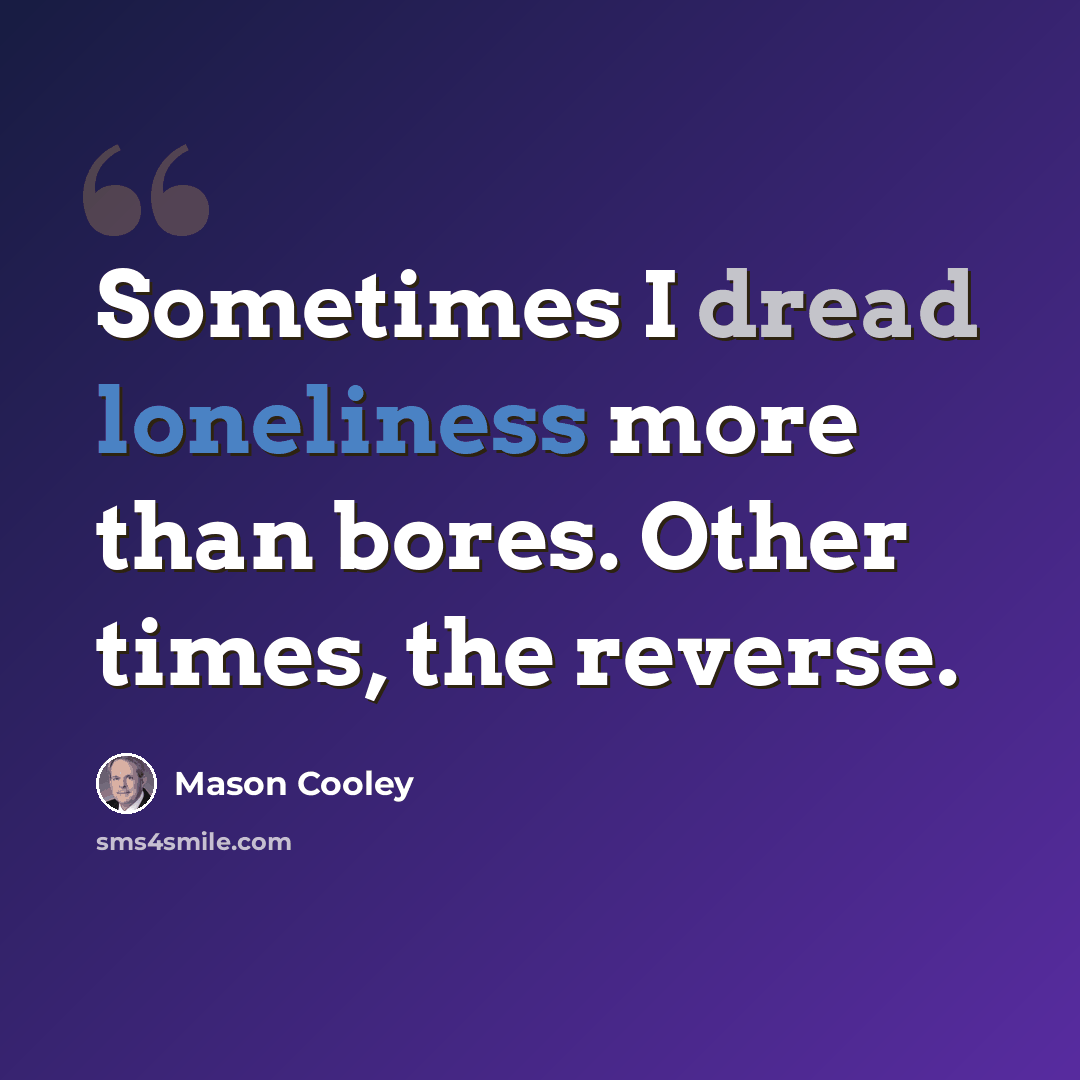 “Sometimes I dread loneliness more than bores. Other times, the reverse.” quote by Mason Cooley