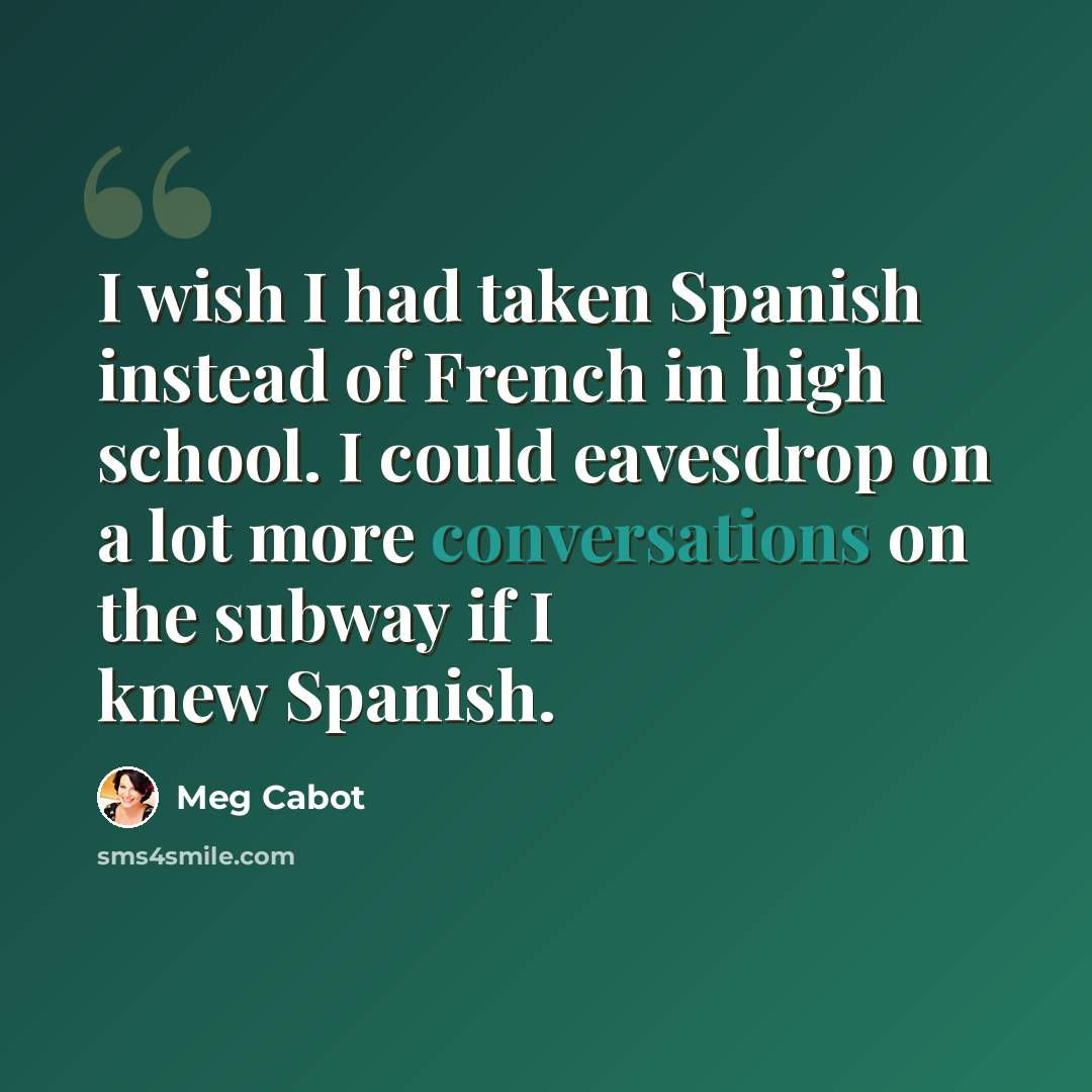 “I wish I had taken Spanish instead of French in high school. I could eavesdrop on a lot more conversations on the subway if I knew Spanish.” quote by Meg Cabot