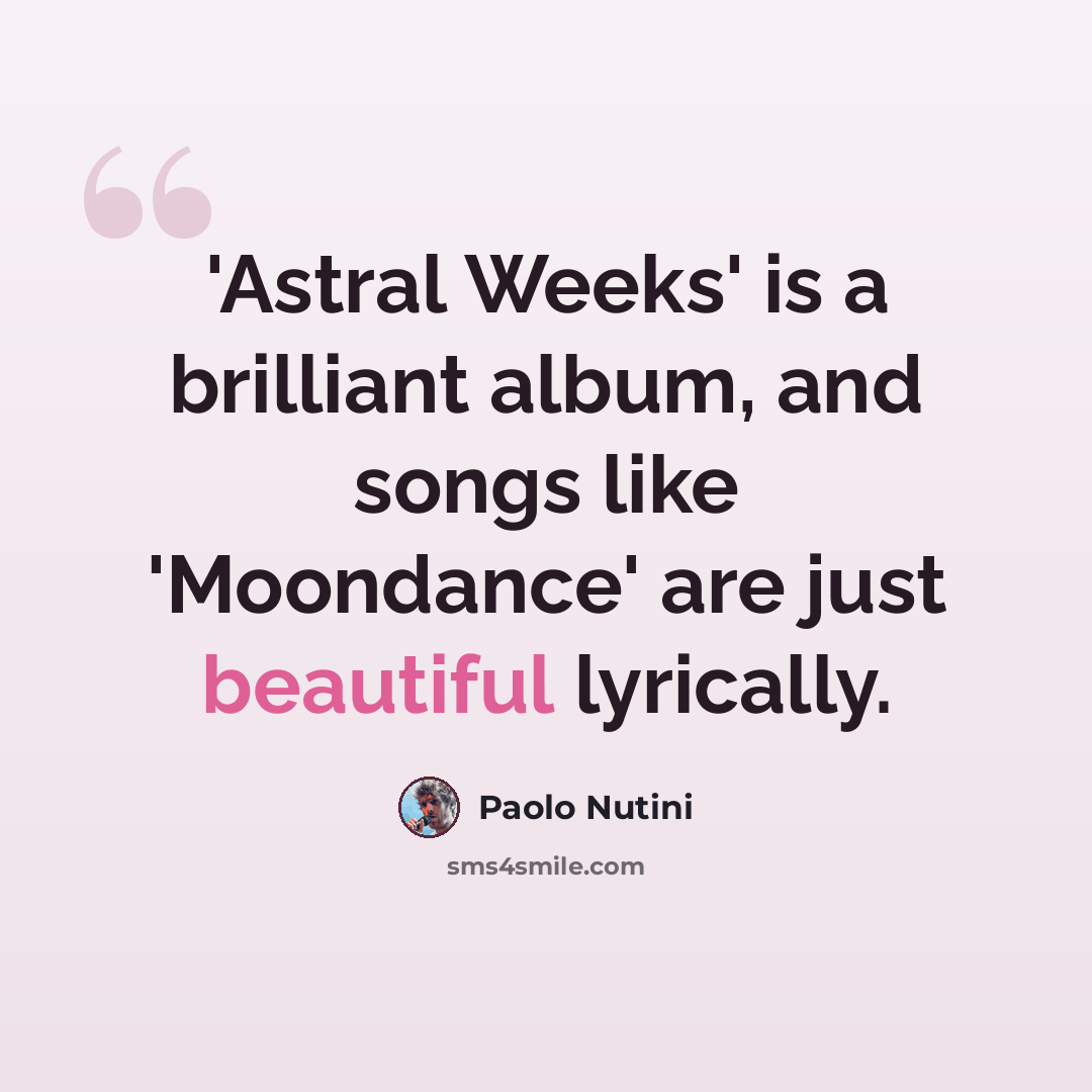 “'Astral Weeks' is a brilliant album, and songs like 'Moondance' are just beautiful lyrically.” quote by Paolo Nutini