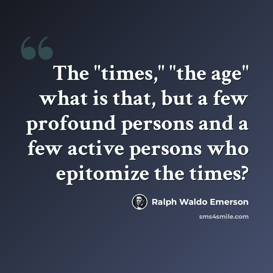 “The "times," "the age" what is that, but a few profound persons and a few active persons who epitomize the times?” quote by Ralph Waldo Emerson