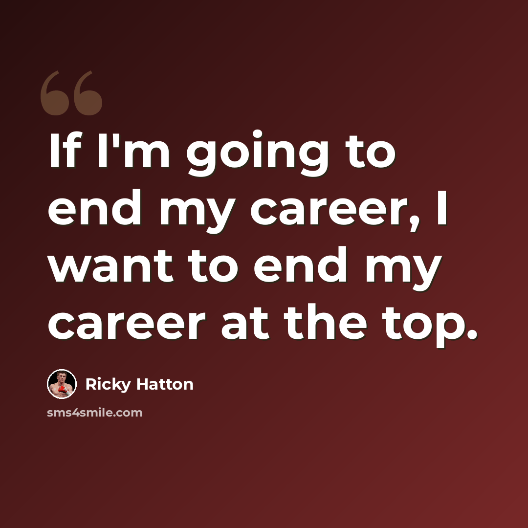 “If I'm going to end my career, I want to end my career at the top.” quote by Ricky Hatton