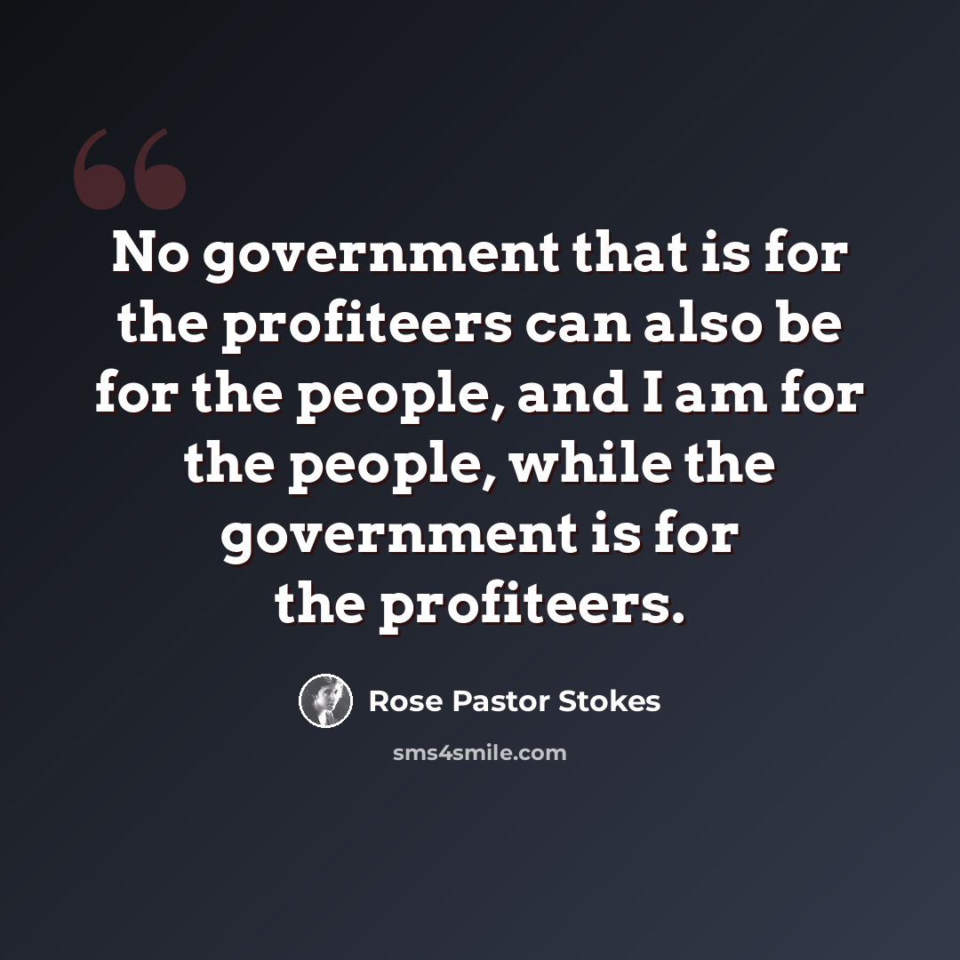 “No government that is for the profiteers can also be for the people, and I am for the people, while the government is for the profiteers.” quote by Rose Pastor Stokes