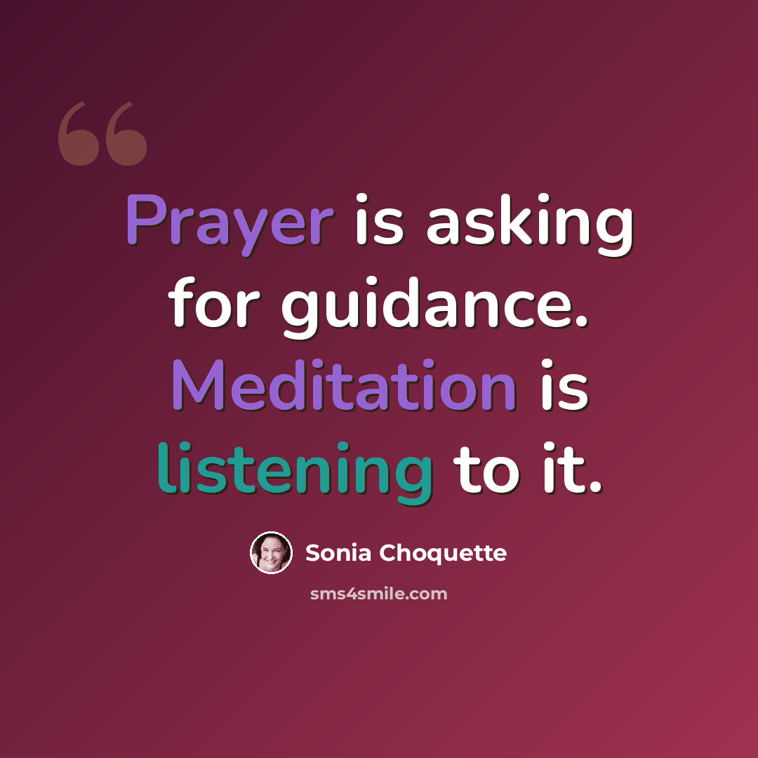 “Prayer is asking for guidance. Meditation is listening to it.” quote by Sonia Choquette
