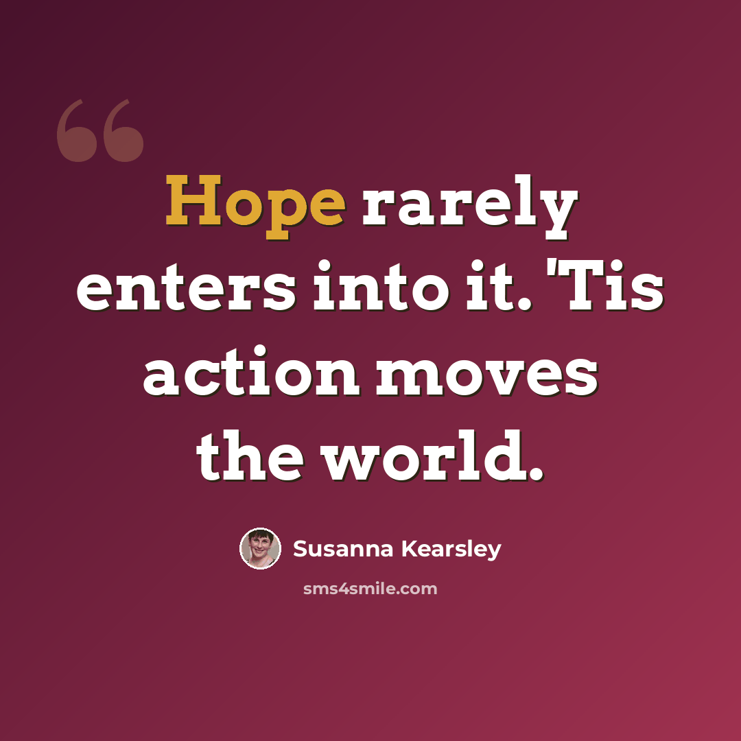 “Hope rarely enters into it. 'Tis action moves the world.” quote by Susanna Kearsley