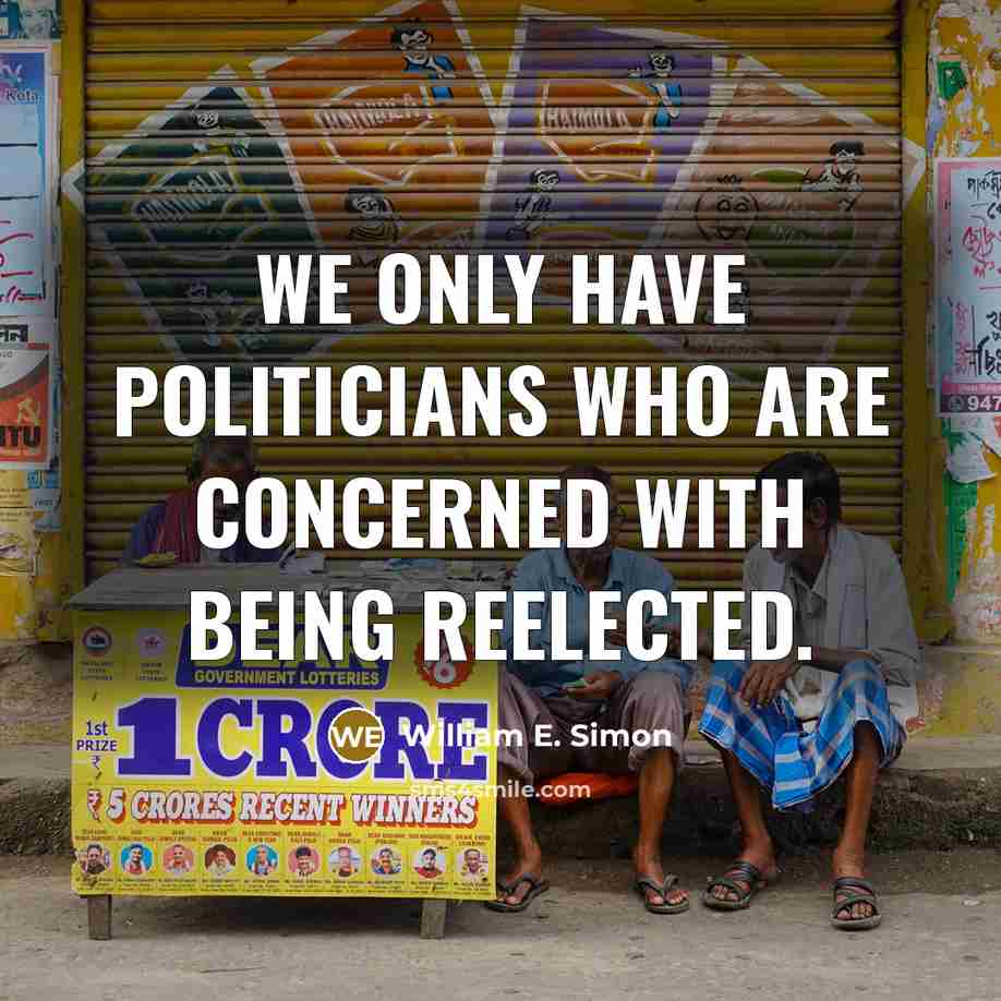 “We only have politicians who are concerned with being reelected.” quote by William E. Simon